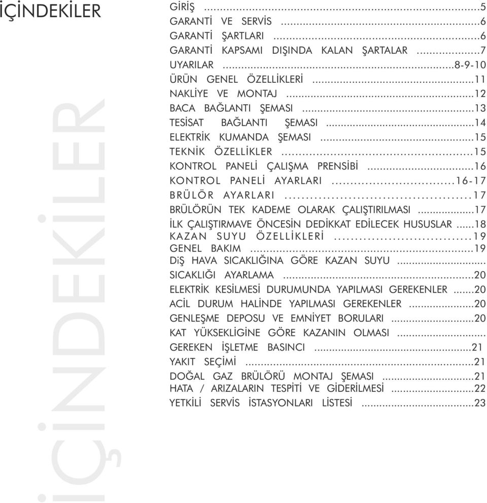 ..16-17 B R Ü L Ö R AYA R L A R I............................................ 1 7 BRÜLÖRÜN TEK KADEME OLARAK ÇALIŞTIRILMASI...17 İLK ÇALIŞTIRMAVE ÖNCESİN DEDİKKAT EDİLECEK HUSUSLAR.