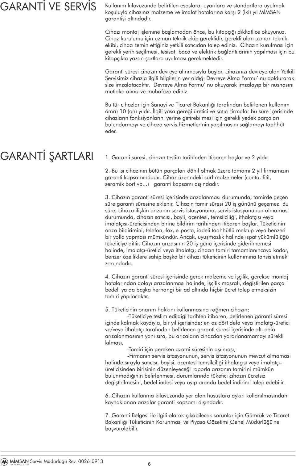 Cihaz kurulumu için uzman teknik ekip gereklidir, gerekli olan uzman teknik ekibi, cihazı temin ettiğiniz yetkili satıcıdan talep ediniz.