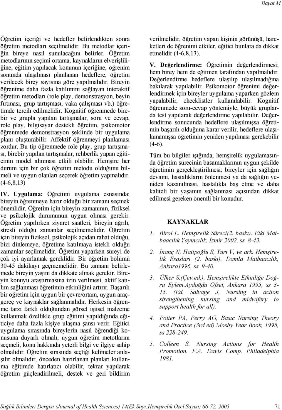 Bireyin öğrenime daha fazla katılımını sağlayan interaktif öğretim metodları (role play, demonstrasyon, beyin fırtınası, grup tartışması, vaka çalışması vb.) öğretimde tercih edilmelidir.