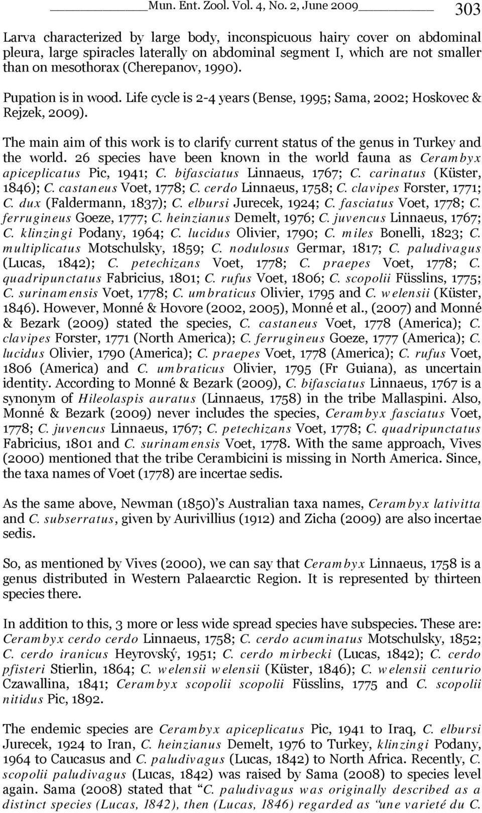 26 species have been known in the world fauna as Cerambyx apiceplicatus Pic, 1941; C. bifasciatus Linnaeus, 1767; C. carinatus (Küster, 1846); C. castaneus Voet, 1778; C. cerdo Linnaeus, 1758; C.