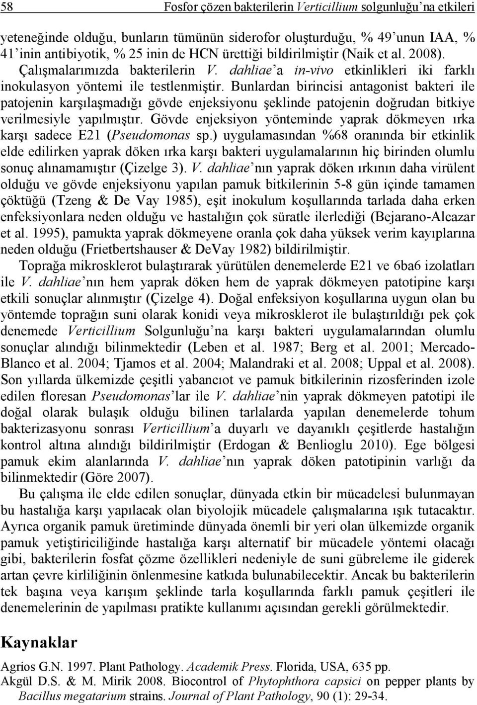 Bunlardan birincisi antagonist bakteri ile patojenin karşılaşmadığı gövde enjeksiyonu şeklinde patojenin doğrudan bitkiye verilmesiyle yapılmıştır.