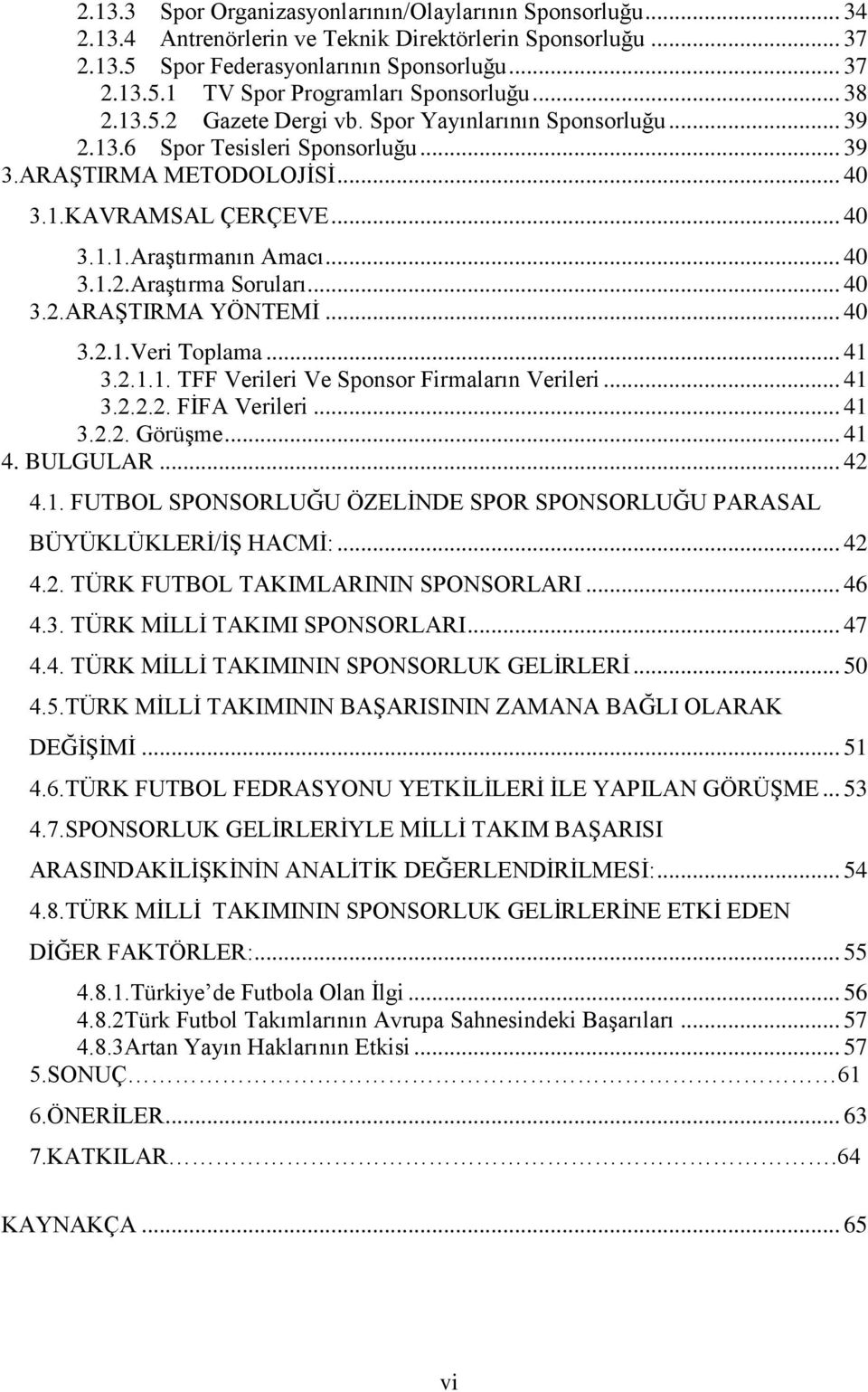 .. 40 3.2.ARAġTIRMA YÖNTEMĠ... 40 3.2.1.Veri Toplama... 41 3.2.1.1. TFF Verileri Ve Sponsor Firmaların Verileri... 41 3.2.2.2. FĠFA Verileri... 41 3.2.2. GörüĢme... 41 4. BULGULAR... 42 4.1. FUTBOL SPONSORLUĞU ÖZELĠNDE SPOR SPONSORLUĞU PARASAL BÜYÜKLÜKLERĠ/Ġġ HACMĠ:.