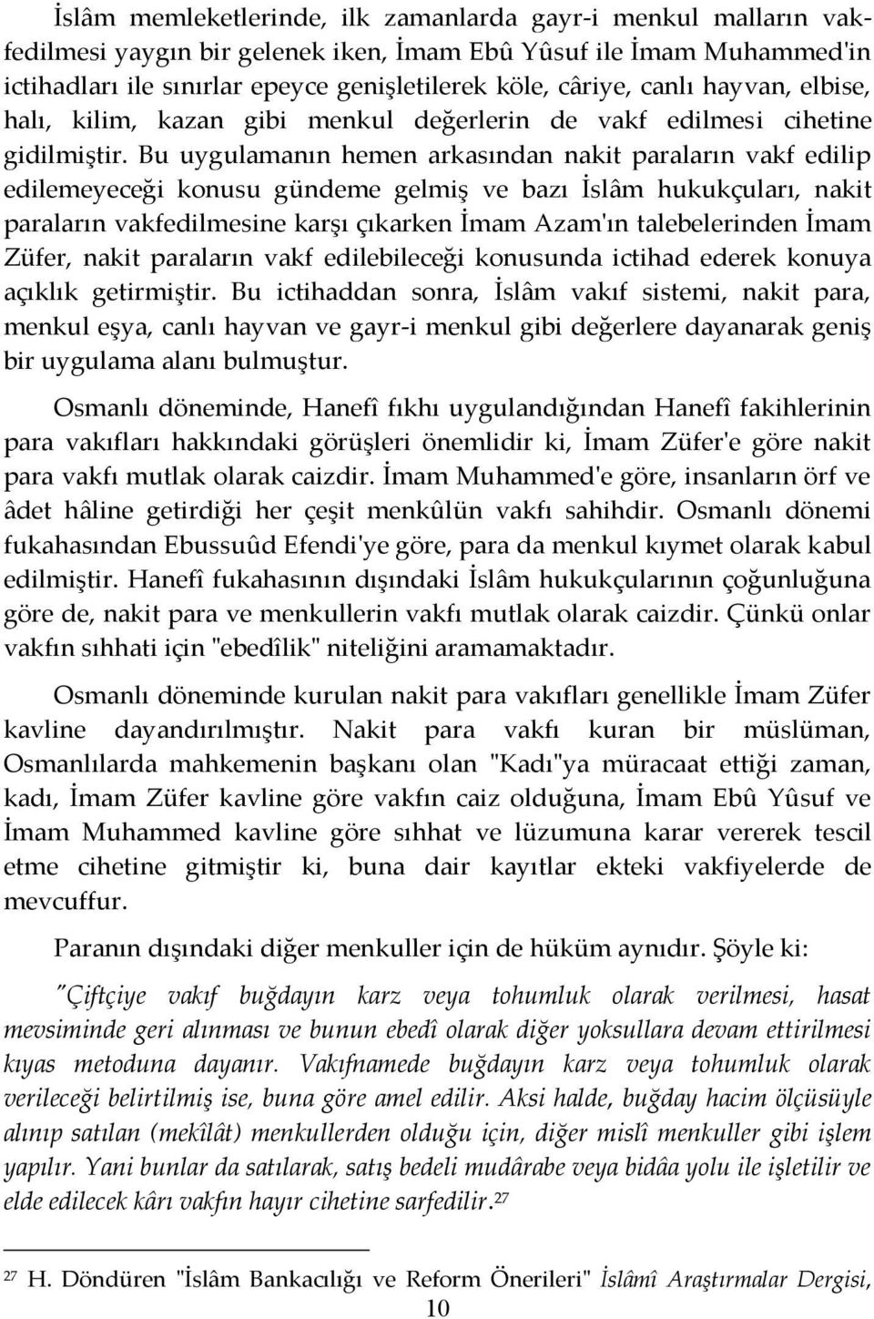 Bu uygulamanın hemen arkasından nakit paraların vakf edilip edilemeyeceği konusu gündeme gelmiş ve bazı İslâm hukukçuları, nakit paraların vakfedilmesine karşı çıkarken İmam Azam'ın talebelerinden