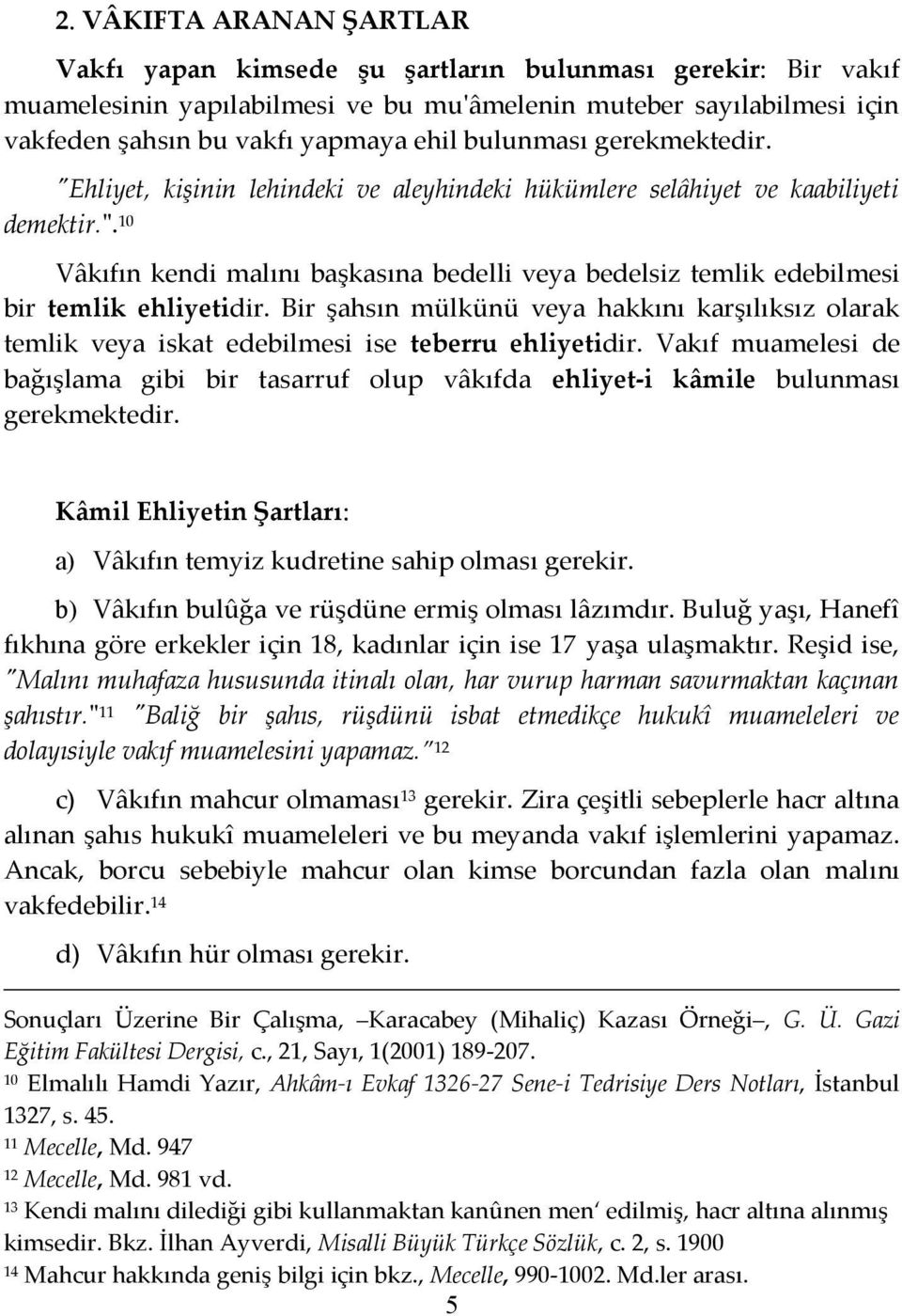 Bir şahsın mülkünü veya hakkını karşılıksız olarak temlik veya iskat edebilmesi ise teberru ehliyetidir.