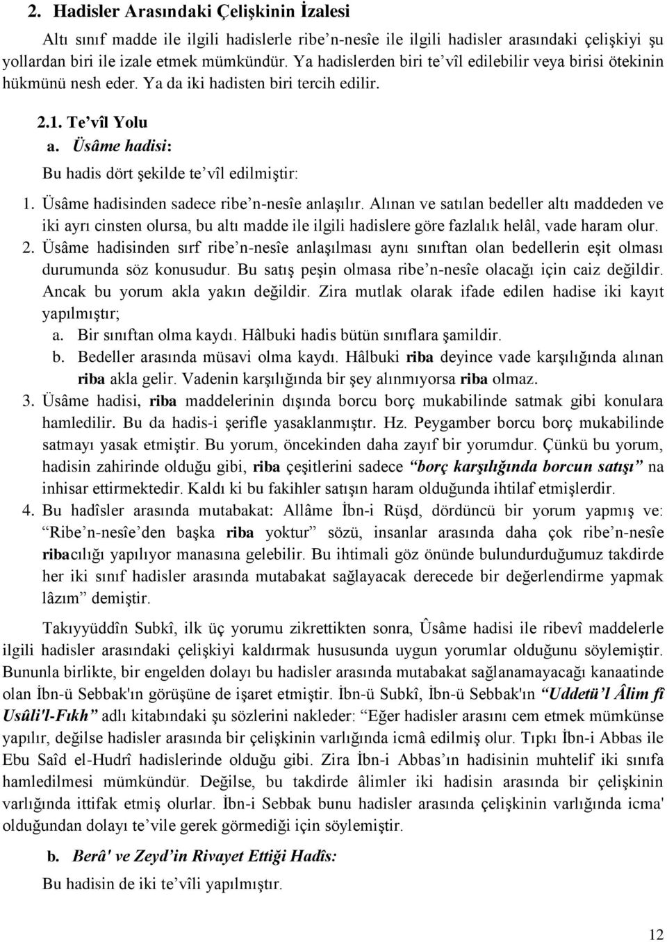 Üsâme hadisinden sadece ribe n-nesîe anlaşılır. Alınan ve satılan bedeller altı maddeden ve iki ayrı cinsten olursa, bu altı madde ile ilgili hadislere göre fazlalık helâl, vade haram olur. 2.