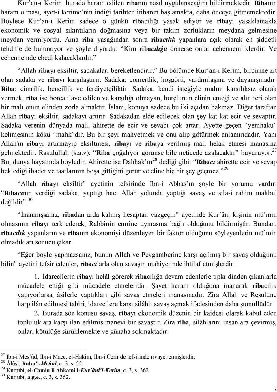 Ama riba yasağından sonra ribacılık yapanlara açık olarak en şiddetli tehditlerde bulunuyor ve şöyle diyordu: Kim ribacılığa dönerse onlar cehennemliklerdir. Ve cehennemde ebedi kalacaklardır.