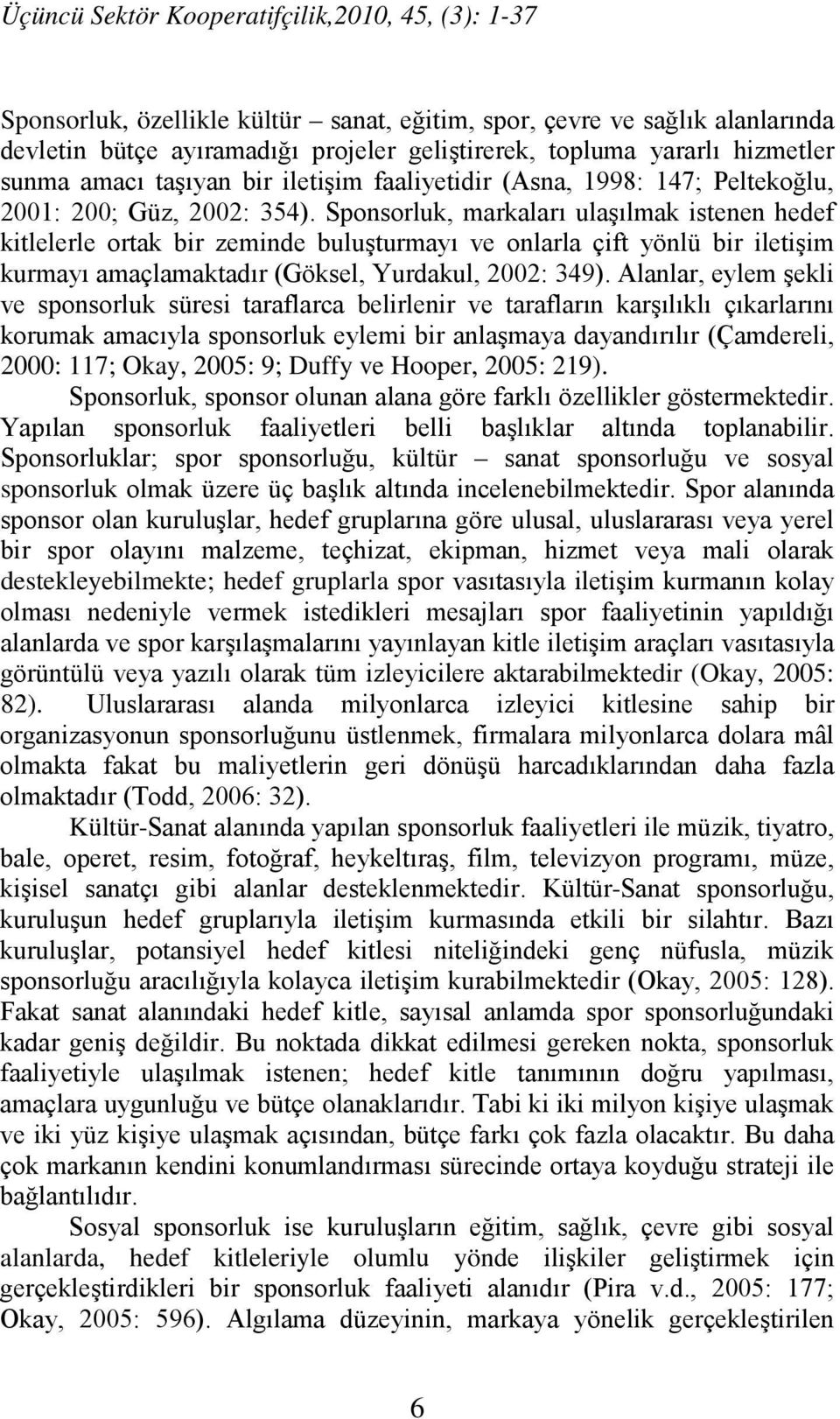 Sponsorluk, markaları ulaşılmak istenen hedef kitlelerle ortak bir zeminde buluşturmayı ve onlarla çift yönlü bir iletişim kurmayı amaçlamaktadır (Göksel, Yurdakul, 2002: 349).