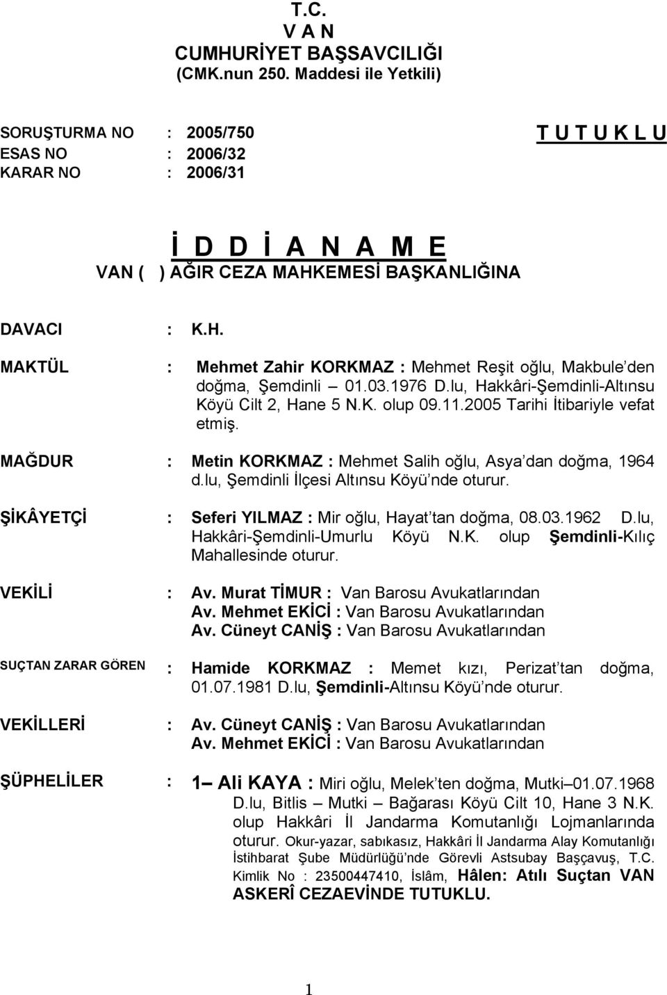 EMESİ BAŞKANLIĞINA DAVACI : K.H. MAKTÜL : Mehmet Zahir KORKMAZ : Mehmet Reşit oğlu, Makbule den doğma, Şemdinli 01.03.1976 D.lu, Hakkâri-Şemdinli-Altınsu Köyü Cilt 2, Hane 5 N.K. olup 09.11.