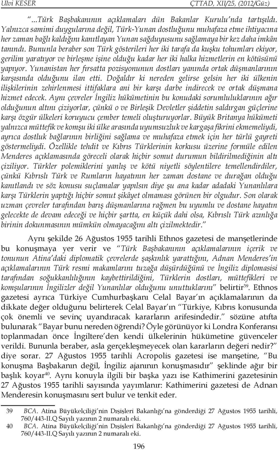 Bununla beraber son Türk gösterileri her iki tarafa da kuşku tohumları ekiyor, gerilim yaratıyor ve birleşme işine olduğu kadar her iki halka hizmetlerin en kötüsünü yapıyor.