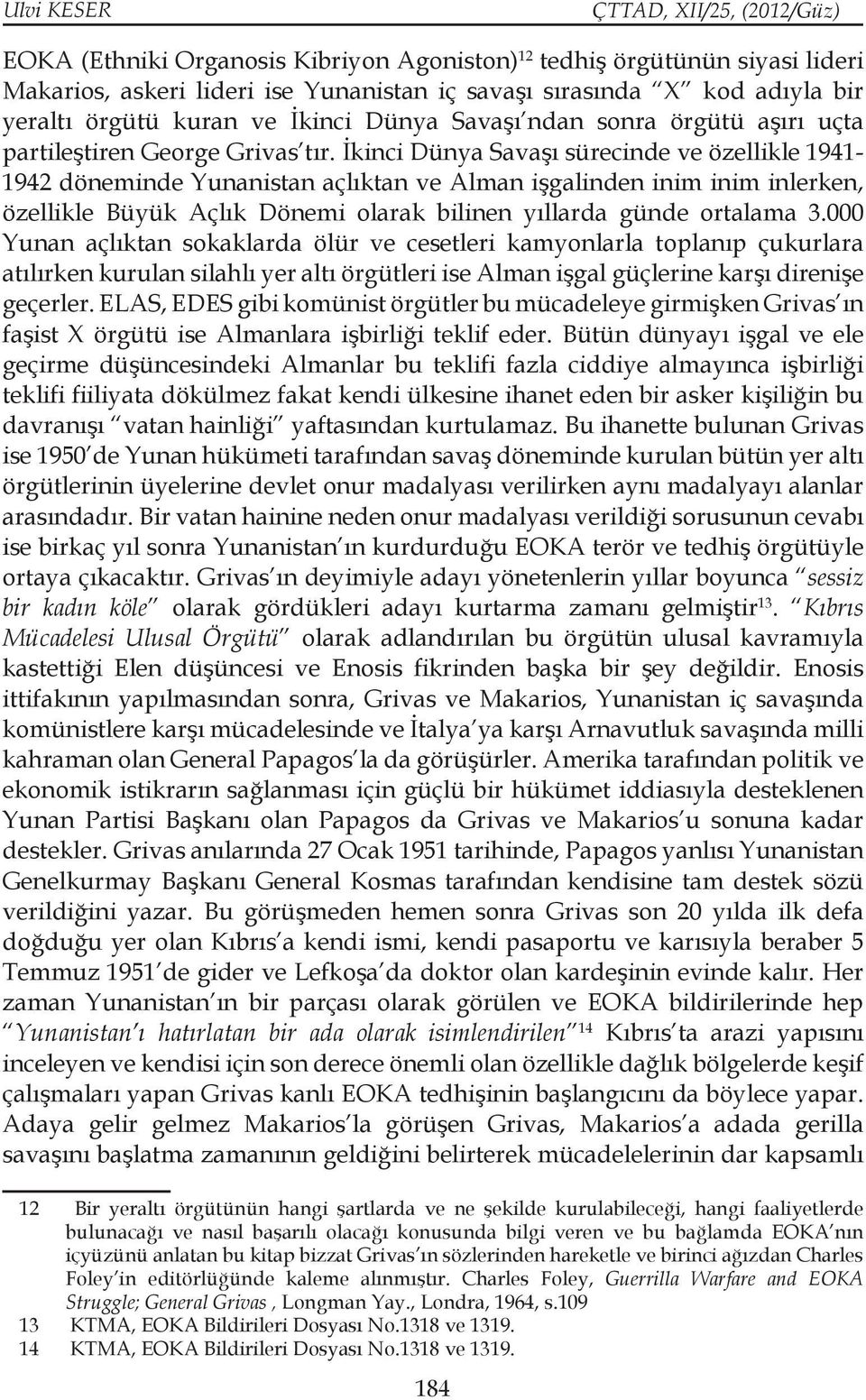 İkinci Dünya Savaşı sürecinde ve özellikle 1941-1942 döneminde Yunanistan açlıktan ve Alman işgalinden inim inim inlerken, özellikle Büyük Açlık Dönemi olarak bilinen yıllarda günde ortalama 3.