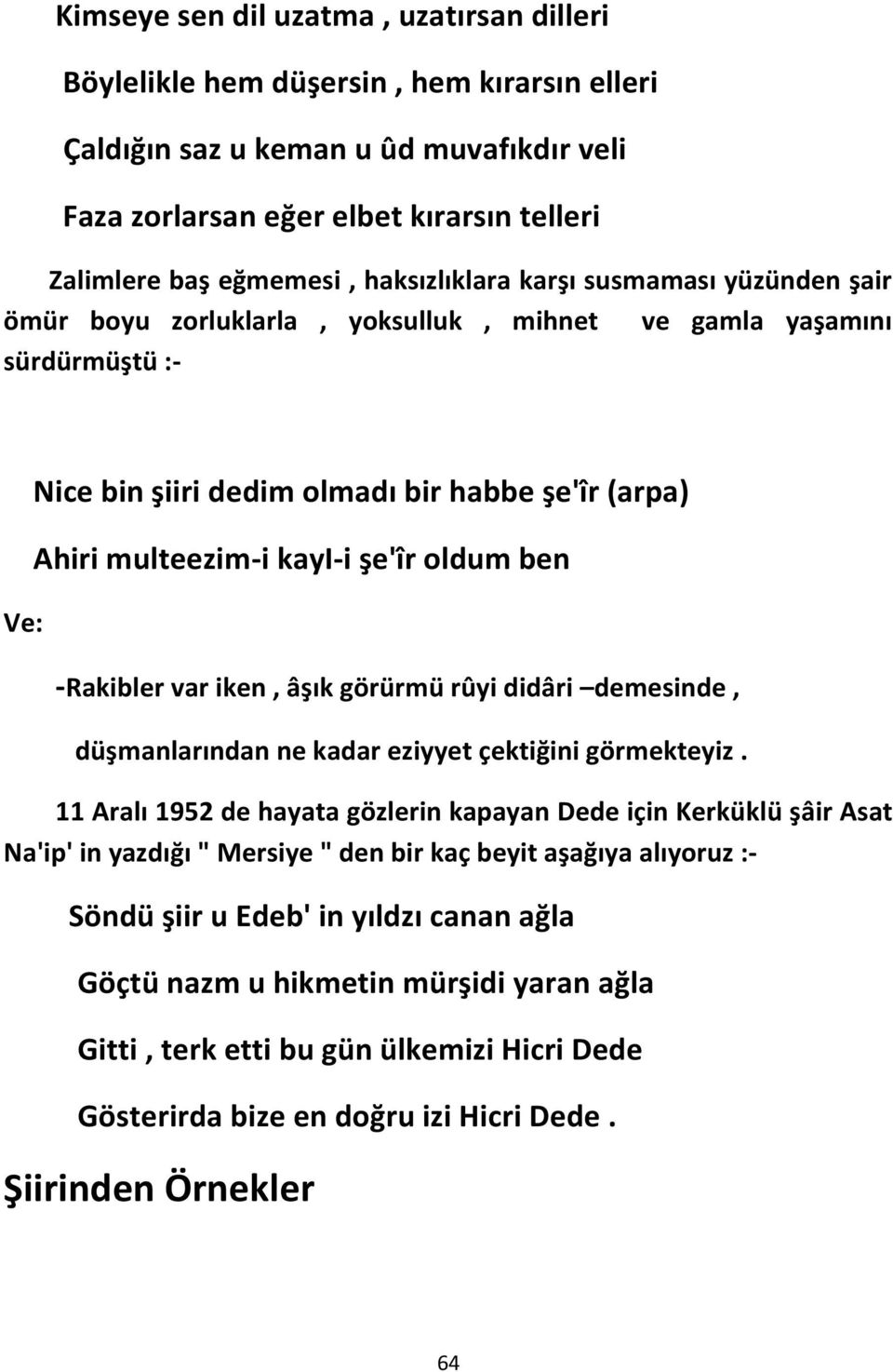 şe'îr oldum ben -Rakibler var iken, âşık görürmü rûyi didâri demesinde, düşmanlarından ne kadar eziyyet çektiğini görmekteyiz.