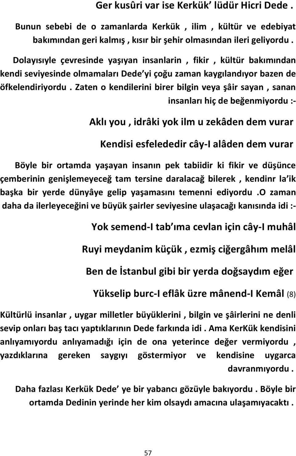 Zaten o kendilerini birer bilgin veya şâir sayan, sanan insanları hiç de beğenmiyordu :- Aklı you, idrâki yok ilm u zekâden dem vurar Kendisi esfelededir cây-i alâden dem vurar Böyle bir ortamda