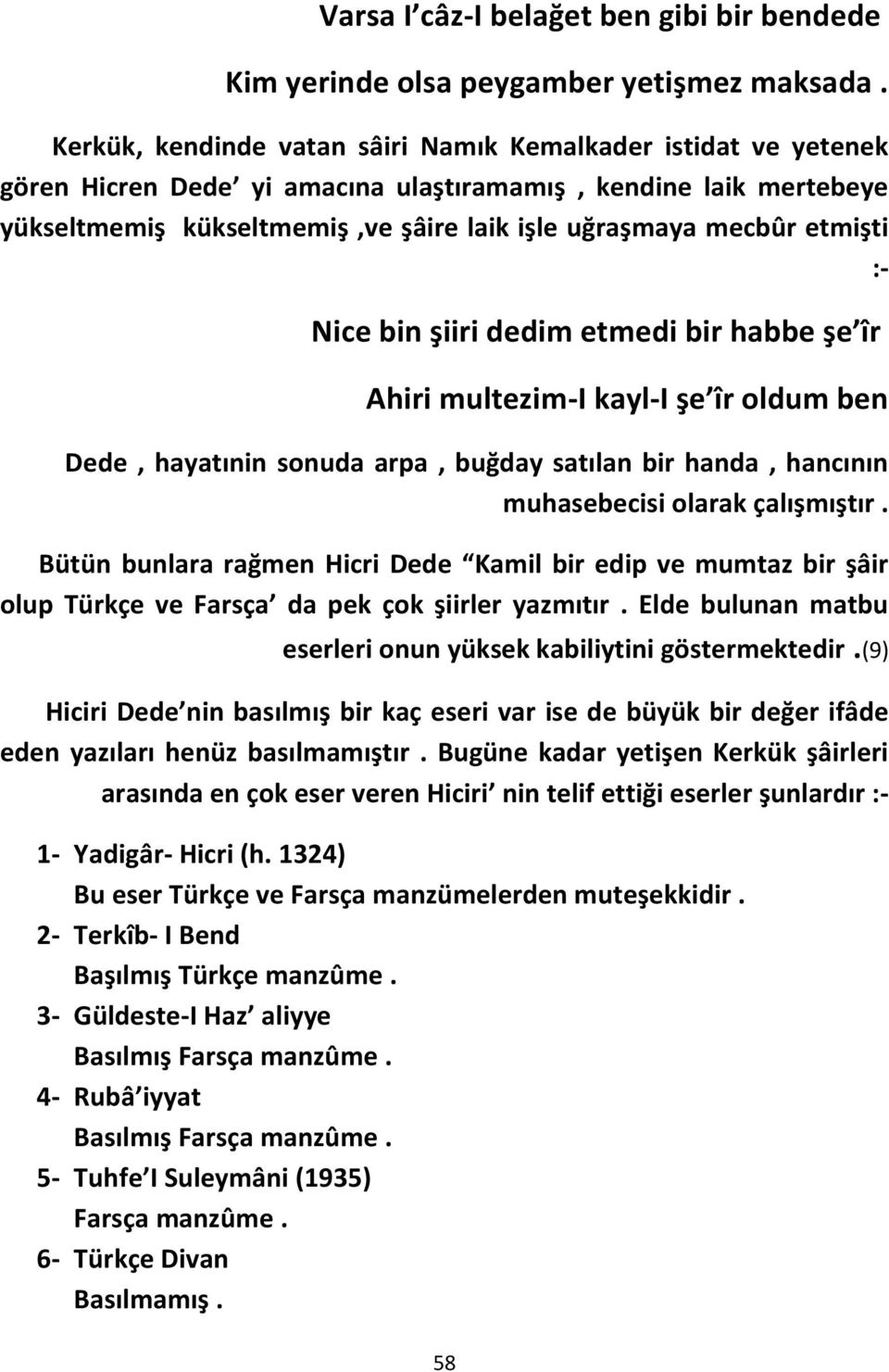 etmişti :- Nice bin şiiri dedim etmedi bir habbe şe îr Ahiri multezim-i kayl-i şe îr oldum ben Dede, hayatınin sonuda arpa, buğday satılan bir handa, hancının muhasebecisi olarak çalışmıştır.