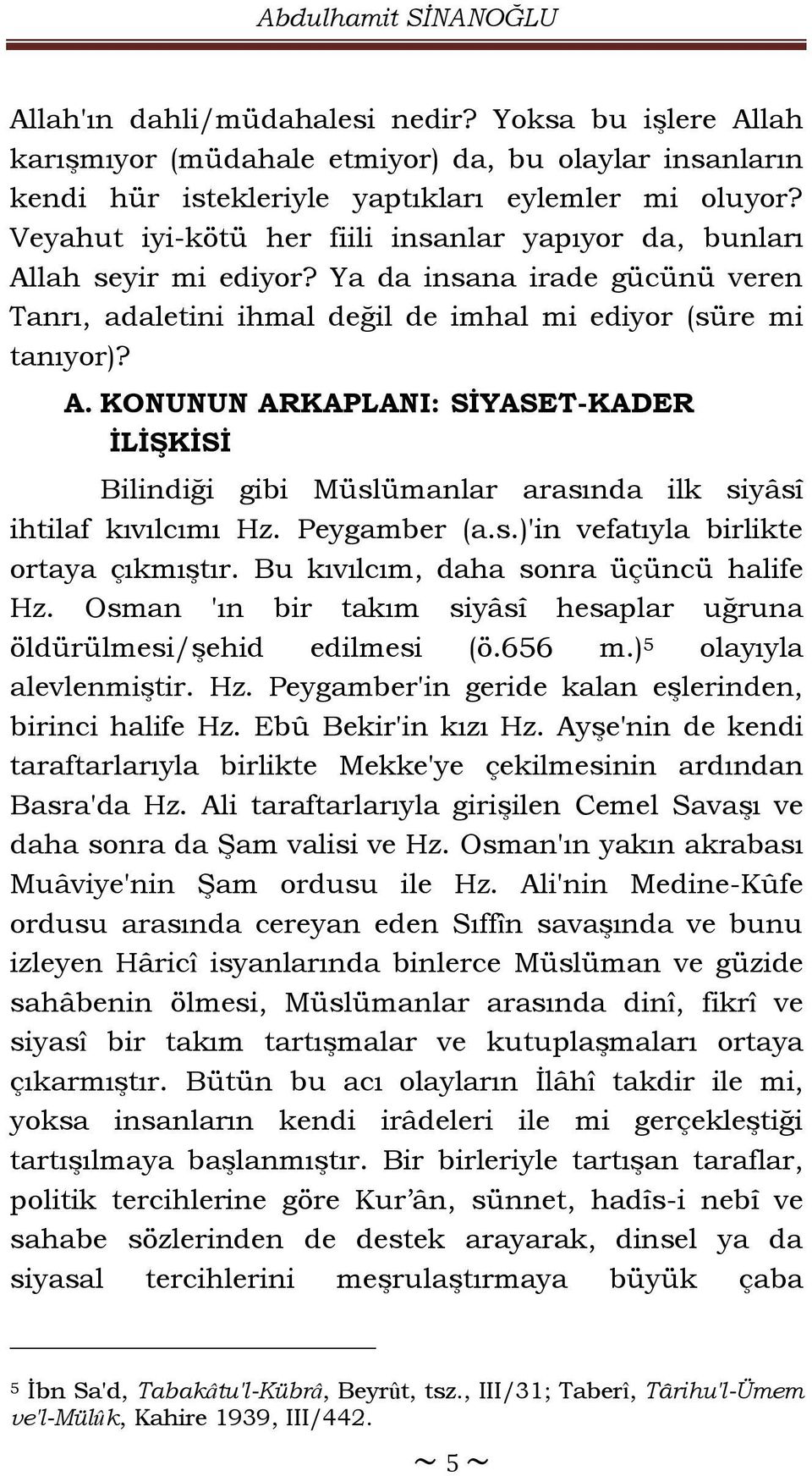 Peygamber (a.s.)'in vefatıyla birlikte ortaya çıkmıştır. Bu kıvılcım, daha sonra üçüncü halife Hz. Osman 'ın bir takım siyâsî hesaplar uğruna öldürülmesi/şehid edilmesi (ö.656 m.