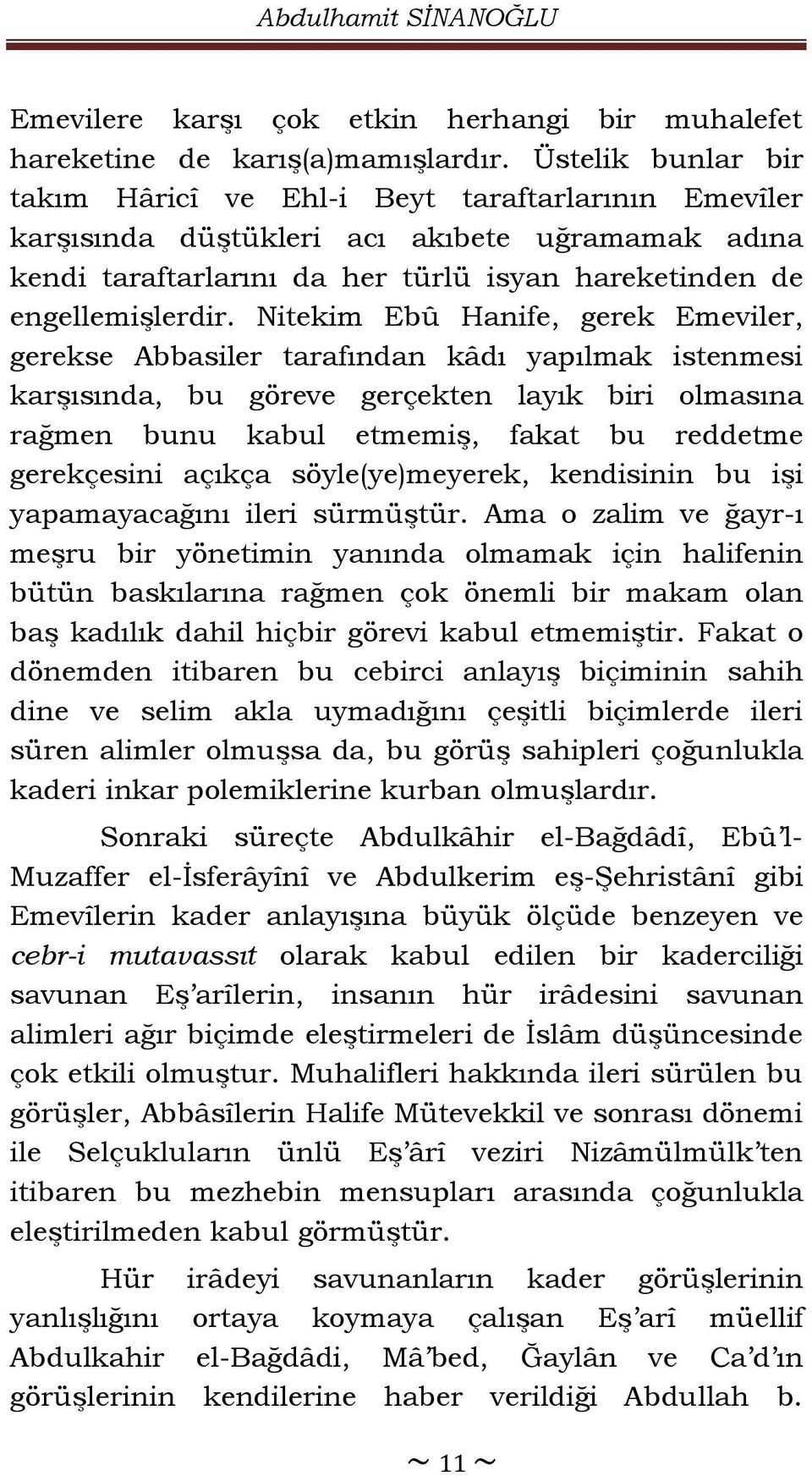 Nitekim Ebû Hanife, gerek Emeviler, gerekse Abbasiler tarafından kâdı yapılmak istenmesi karşısında, bu göreve gerçekten layık biri olmasına rağmen bunu kabul etmemiş, fakat bu reddetme gerekçesini