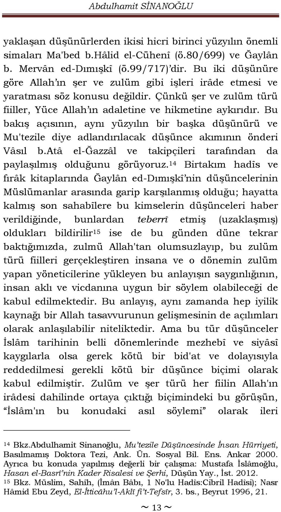 Bu bakış açısının, aynı yüzyılın bir başka düşünürü ve Mu'tezile diye adlandırılacak düşünce akımının önderi Vâsıl b.atâ el-ğazzâl ve takipçileri tarafından da paylaşılmış olduğunu görüyoruz.