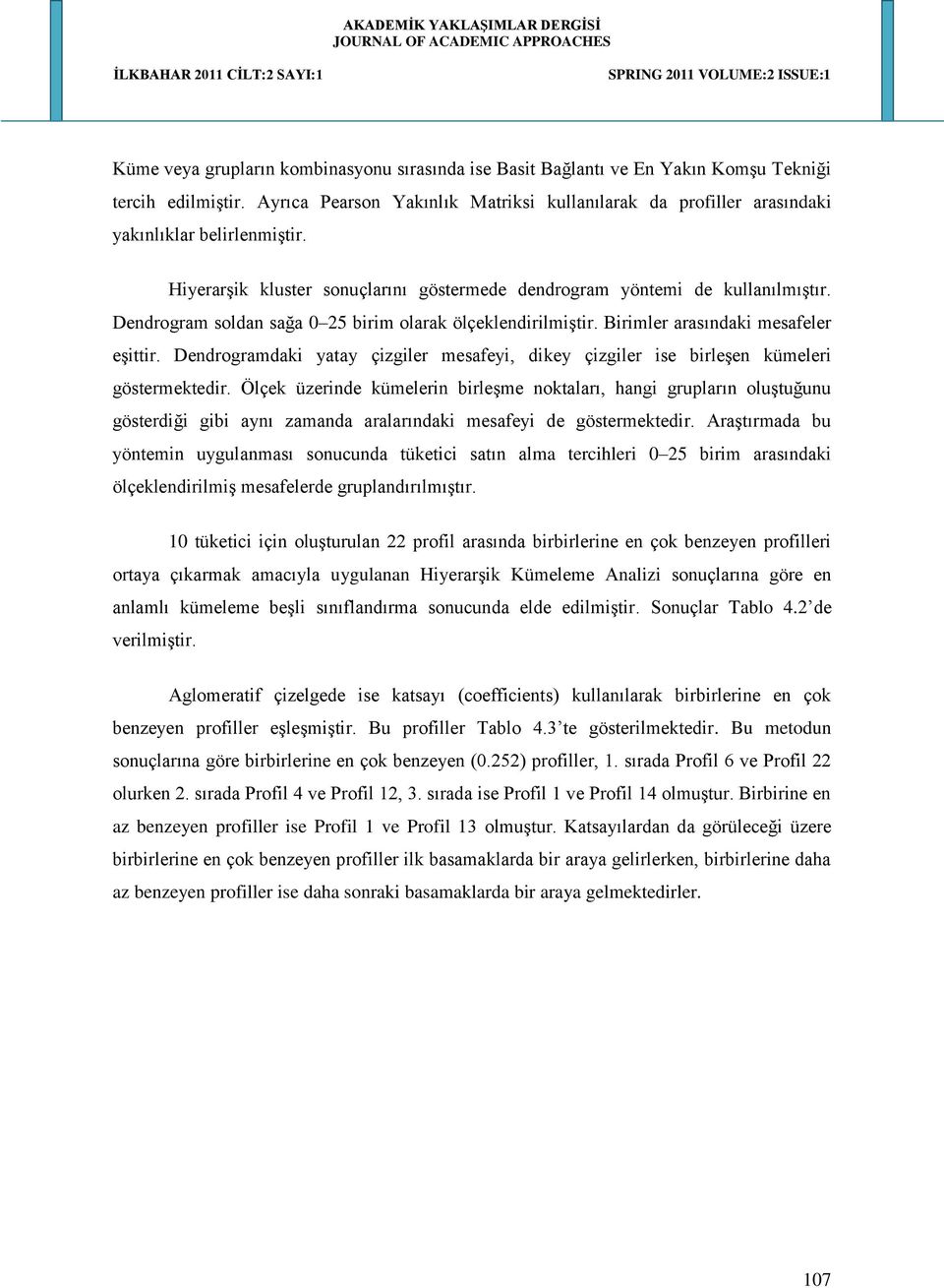 Dendrogram soldan sağa 0 25 birim olarak ölçeklendirilmiştir. Birimler arasındaki mesafeler eşittir. Dendrogramdaki yatay çizgiler mesafeyi, dikey çizgiler ise birleşen kümeleri göstermektedir.