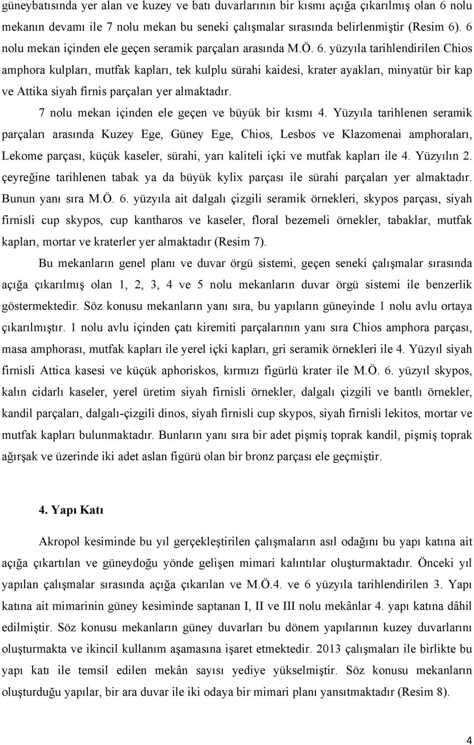 yüzyıla tarihlendirilen Chios amphora kulpları, mutfak kapları, tek kulplu sürahi kaidesi, krater ayakları, minyatür bir kap ve Attika siyah firnis parçaları yer almaktadır.