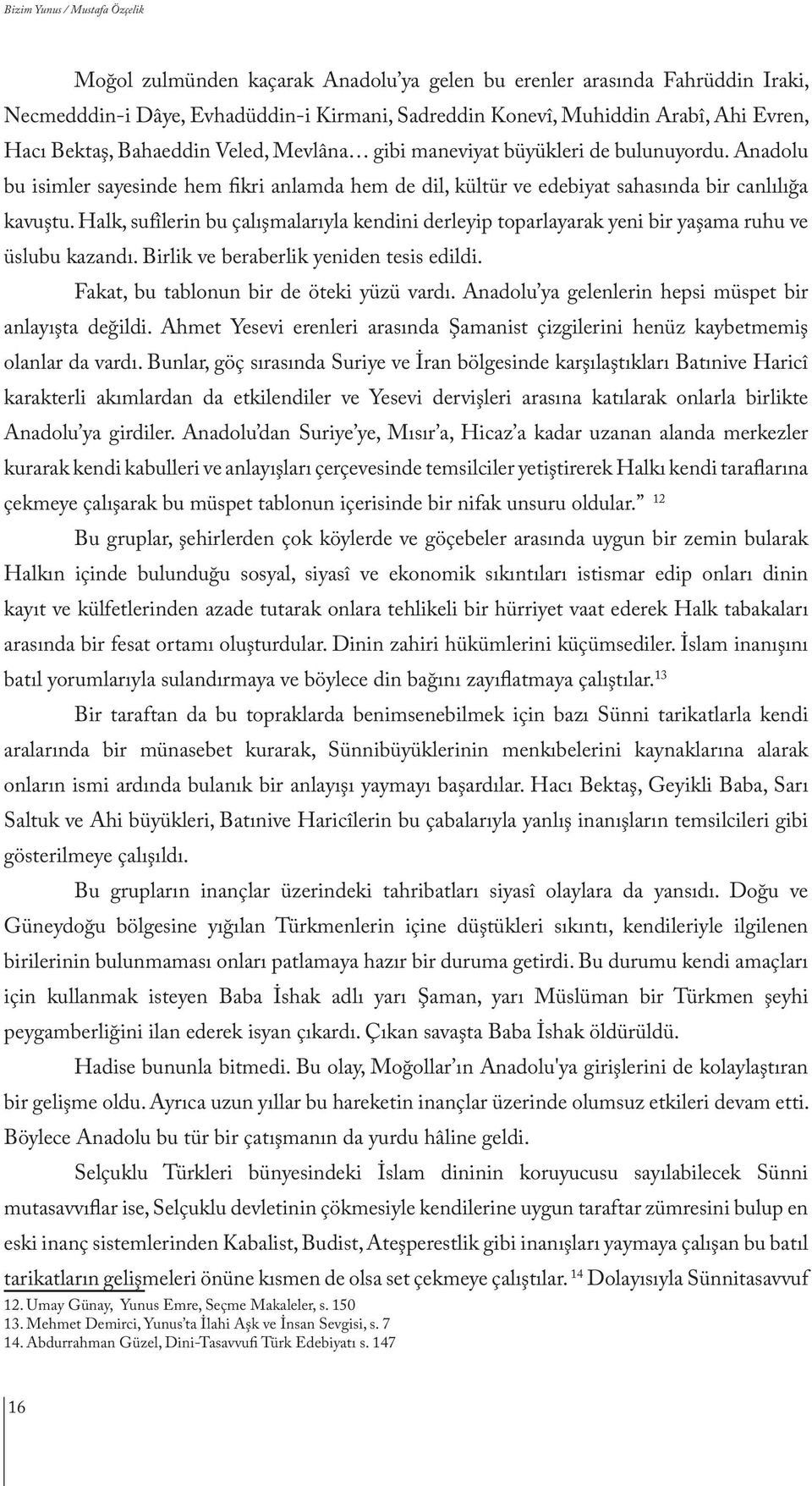 Halk, sufîlerin bu çalışmalarıyla kendini derleyip toparlayarak yeni bir yaşama ruhu ve üslubu kazandı. Birlik ve beraberlik yeniden tesis edildi. Fakat, bu tablonun bir de öteki yüzü vardı.