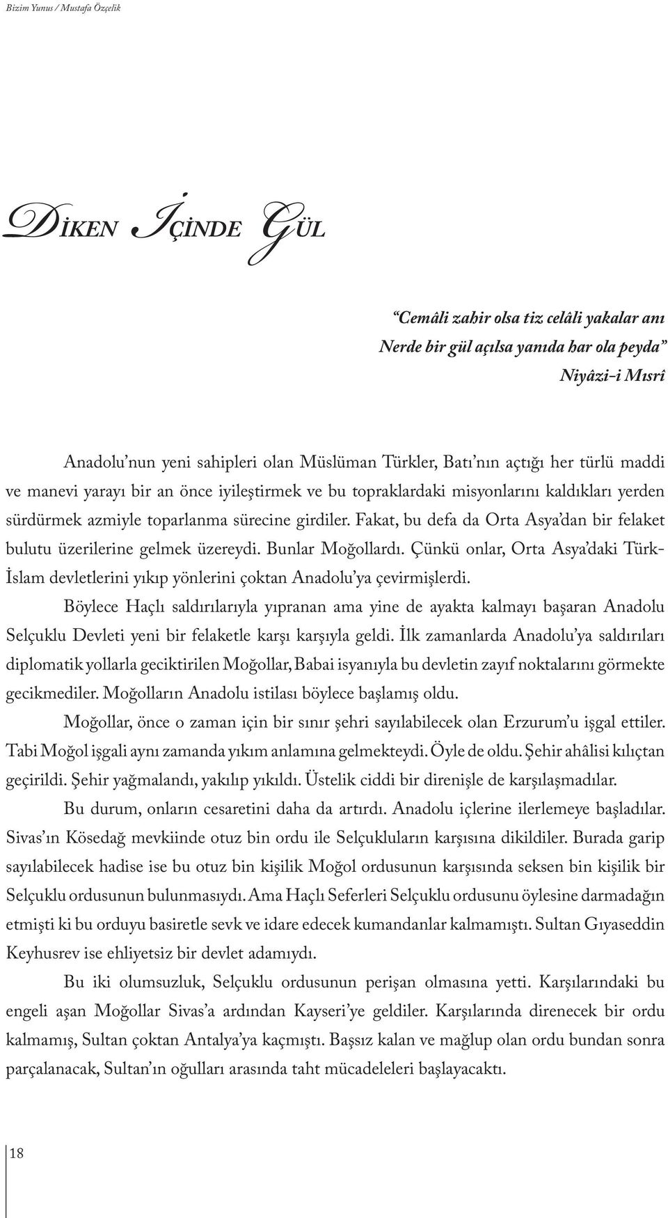 Fakat, bu defa da Orta Asya dan bir felaket bulutu üzerilerine gelmek üzereydi. Bunlar Moğollardı. Çünkü onlar, Orta Asya daki Türk- İslam devletlerini yıkıp yönlerini çoktan Anadolu ya çevirmişlerdi.