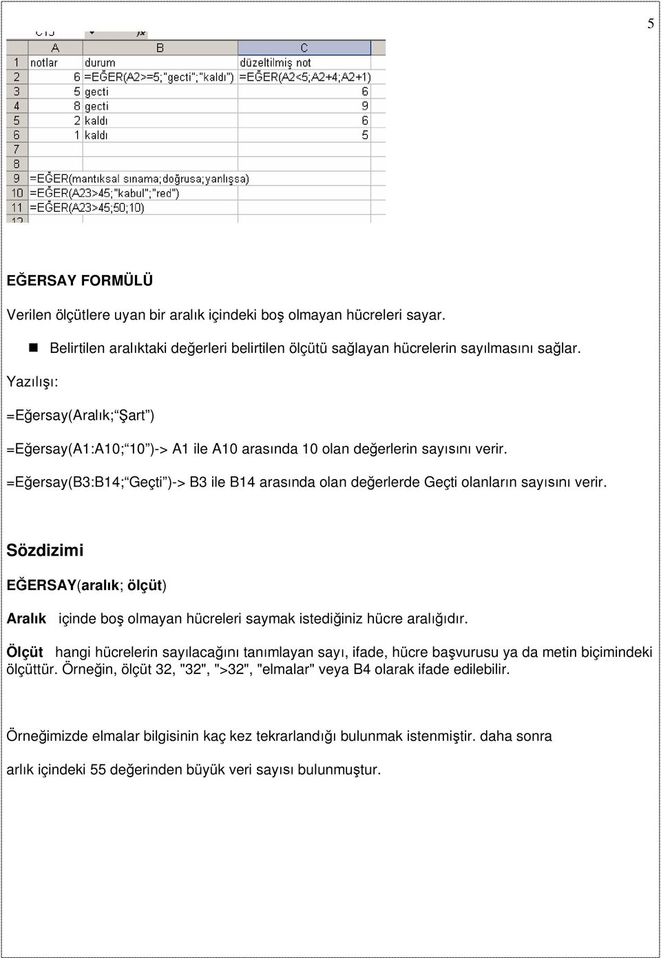 =Eğersay(B3:B14; Geçti )-> B3 ile B14 arasında olan değerlerde Geçti olanların sayısını verir. Sözdizimi EĞERSAY(aralık; ölçüt) Aralık içinde boş olmayan hücreleri saymak istediğiniz hücre aralığıdır.