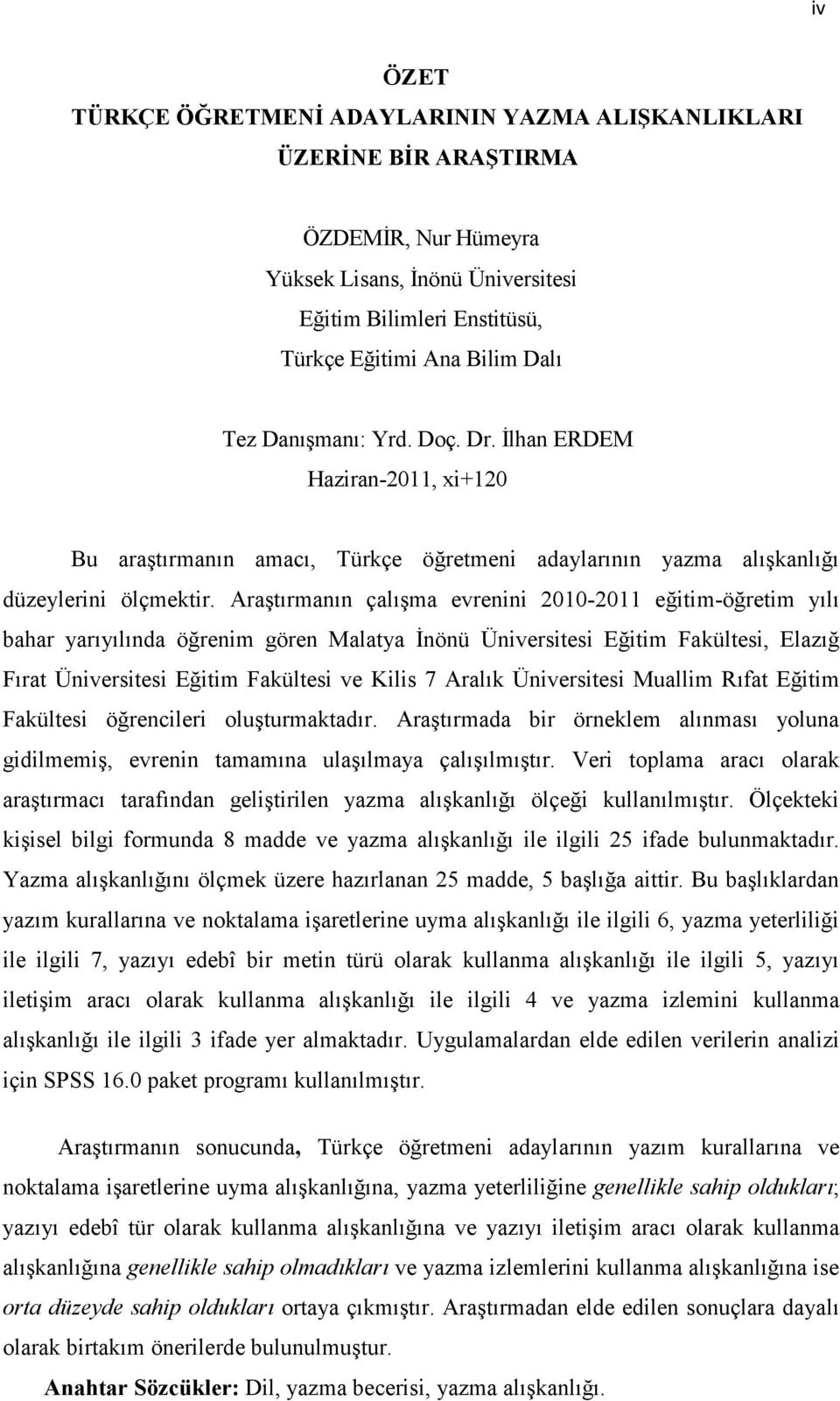 Araştırmanın çalışma evrenini 2010-2011 eğitim-öğretim yılı bahar yarıyılında öğrenim gören Malatya Đnönü Üniversitesi Eğitim Fakültesi, Elazığ Fırat Üniversitesi Eğitim Fakültesi ve Kilis 7 Aralık