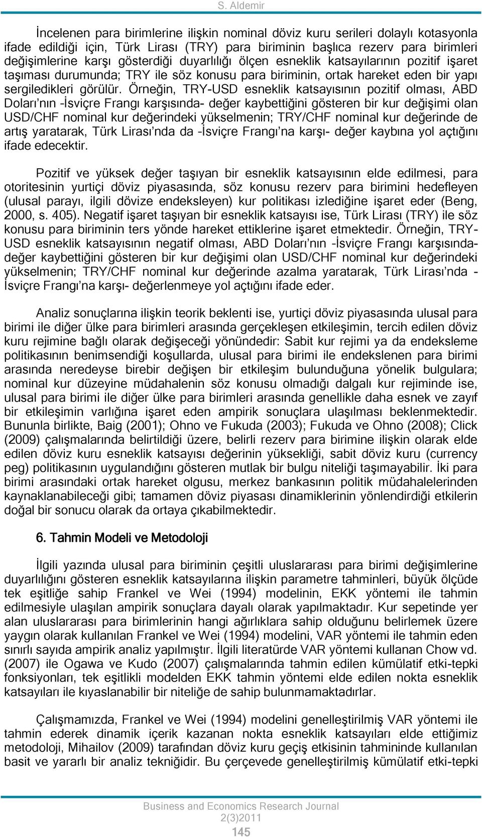 Örneğin, TRY-USD esneklik katsayısının pozitif olması, ABD Doları nın İsviçre Frangı karşısında- değer kaybettiğini gösteren bir kur değişimi olan USD/CHF nominal kur değerindeki yükselmenin; TRY/CHF