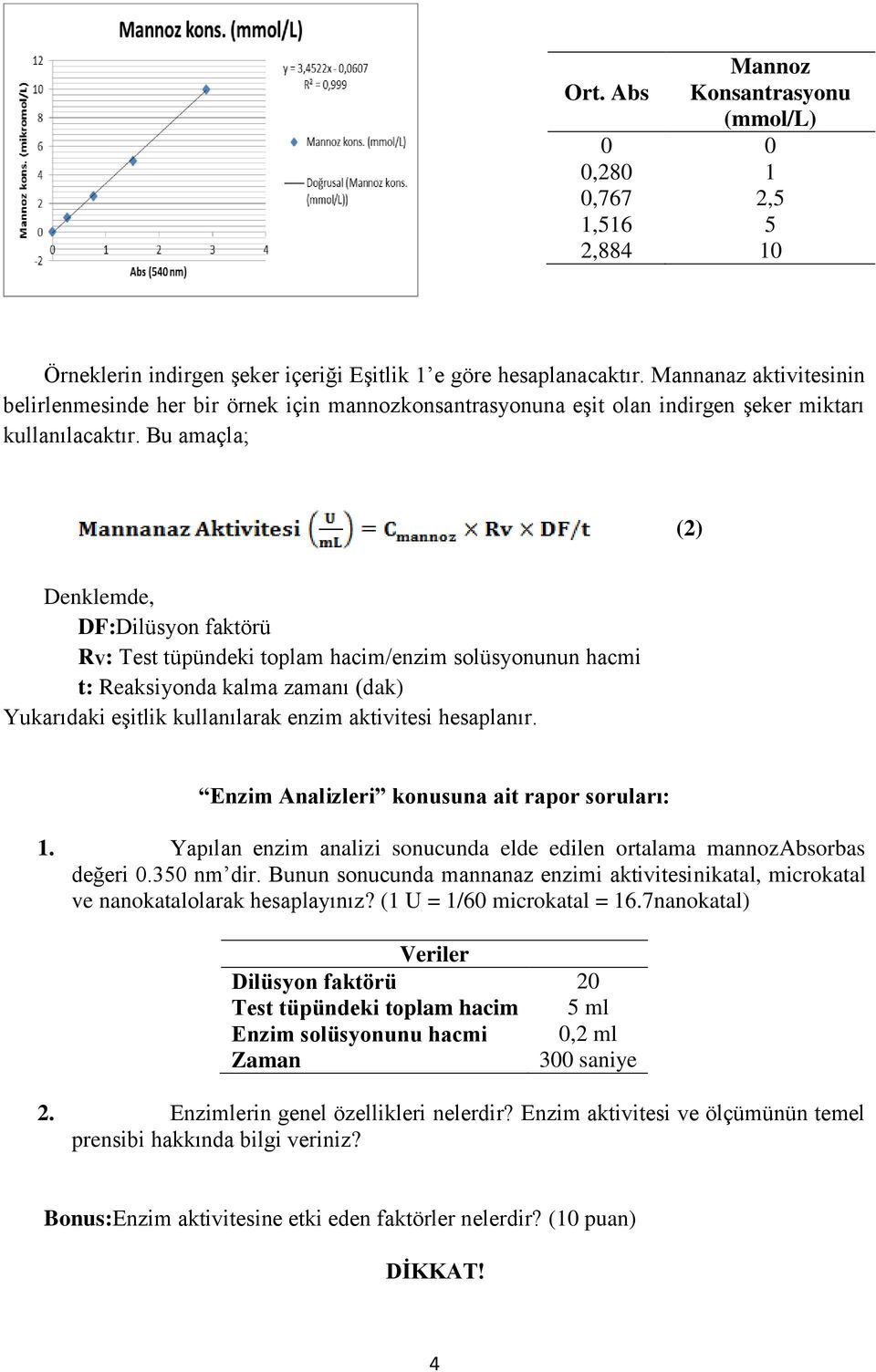 Bu amaçla; (2) Denklemde, DF:Dilüsyon faktörü RV: Test tüpündeki toplam hacim/enzim solüsyonunun hacmi t: Reaksiyonda kalma zamanı (dak) Yukarıdaki eşitlik kullanılarak enzim aktivitesi hesaplanır.