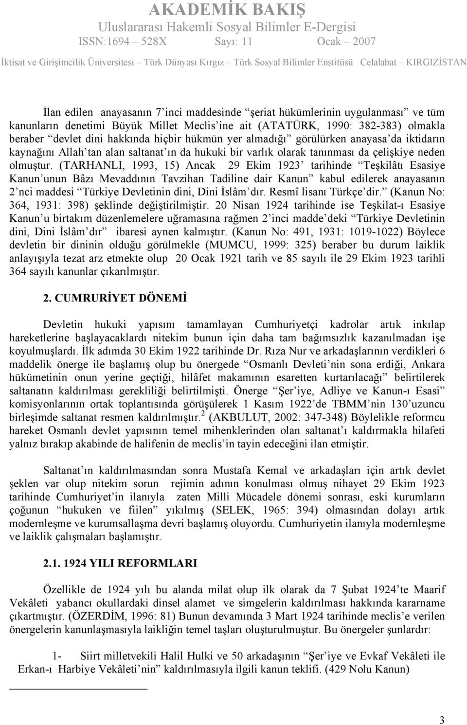 (TARHANLI, 1993, 15) Ancak 29 Ekim 1923 tarihinde Teşkilâtı Esasiye Kanun unun Bâzı Mevaddının Tavzihan Tadiline dair Kanun kabul edilerek anayasanın 2 nci maddesi Türkiye Devletinin dini, Dini İslâm