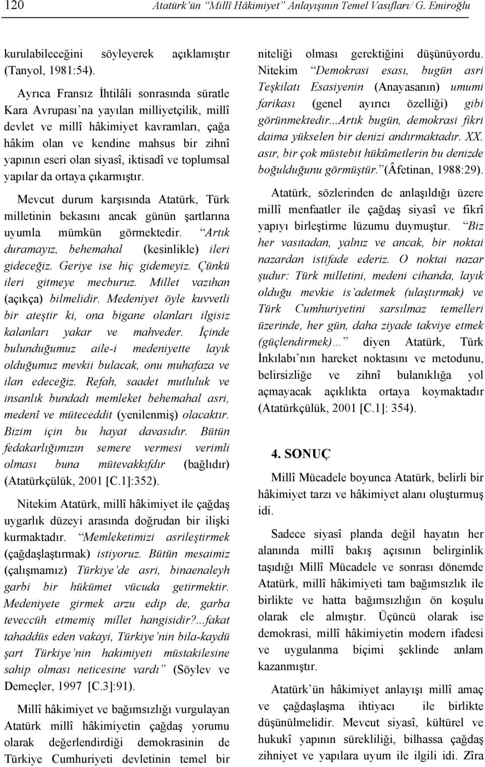 iktisadî ve toplumsal yapılar da ortaya çıkarmıştır. Mevcut durum karşısında Atatürk, Türk milletinin bekasını ancak günün şartlarına uyumla mümkün görmektedir.