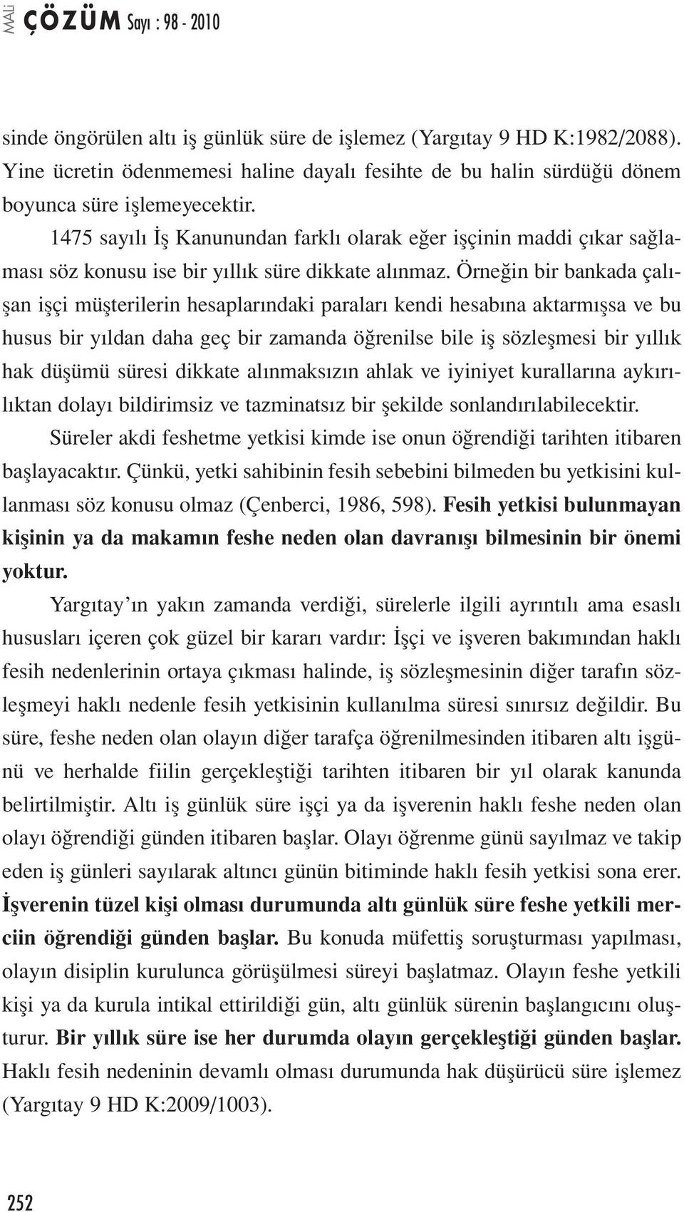 Örneğin bir bankada çalışan işçi müşterilerin hesaplarındaki paraları kendi hesabına aktarmışsa ve bu husus bir yıldan daha geç bir zamanda öğrenilse bile iş sözleşmesi bir yıllık hak düşümü süresi