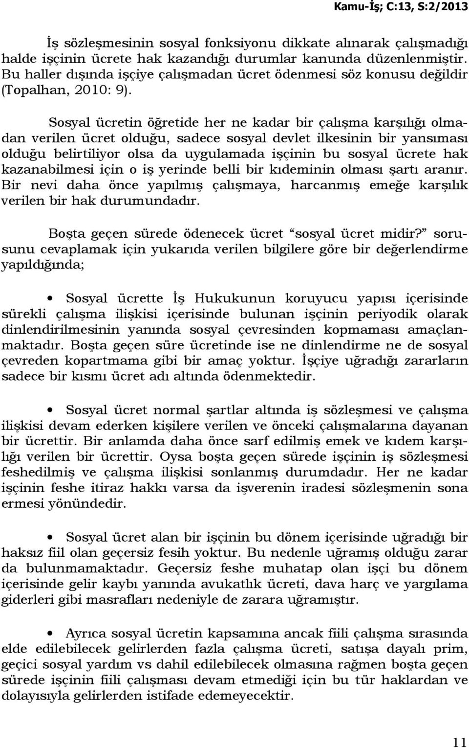 Sosyal ücretin öğretide her ne kadar bir çalışma karşılığı olmadan verilen ücret olduğu, sadece sosyal devlet ilkesinin bir yansıması olduğu belirtiliyor olsa da uygulamada işçinin bu sosyal ücrete