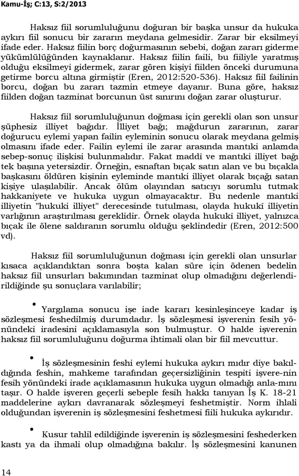 Haksız fiilin faili, bu fiiliyle yaratmış olduğu eksilmeyi gidermek, zarar gören kişiyi fiilden önceki durumuna getirme borcu altına girmiştir (Eren, 2012:520-536).