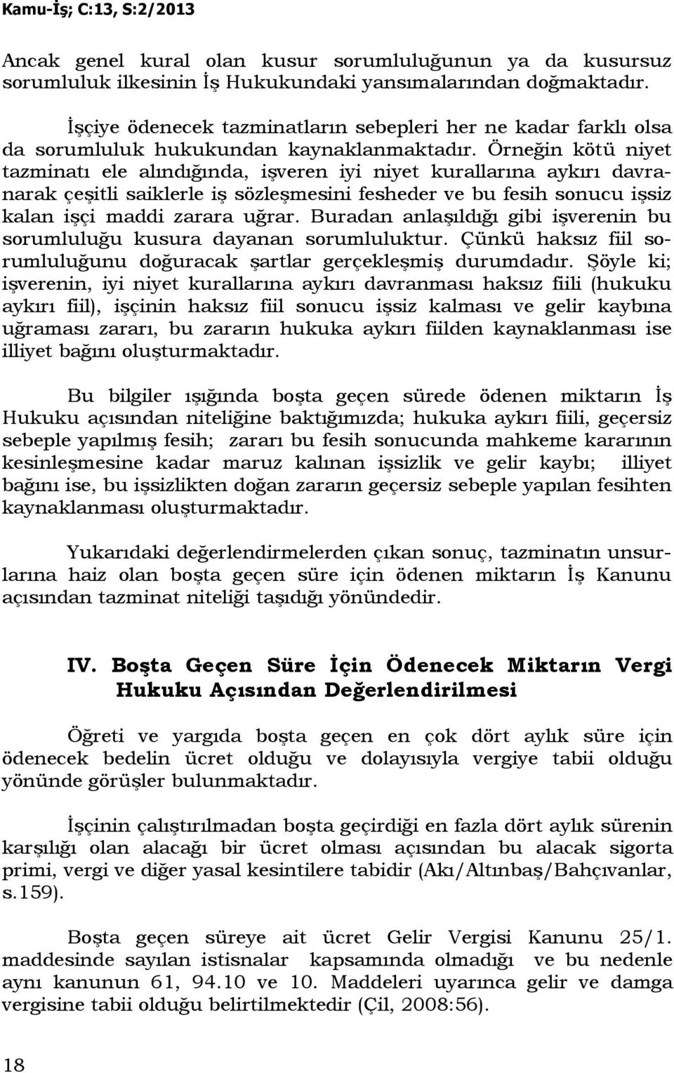 Örneğin kötü niyet tazminatı ele alındığında, işveren iyi niyet kurallarına aykırı davranarak çeşitli saiklerle iş sözleşmesini fesheder ve bu fesih sonucu işsiz kalan işçi maddi zarara uğrar.