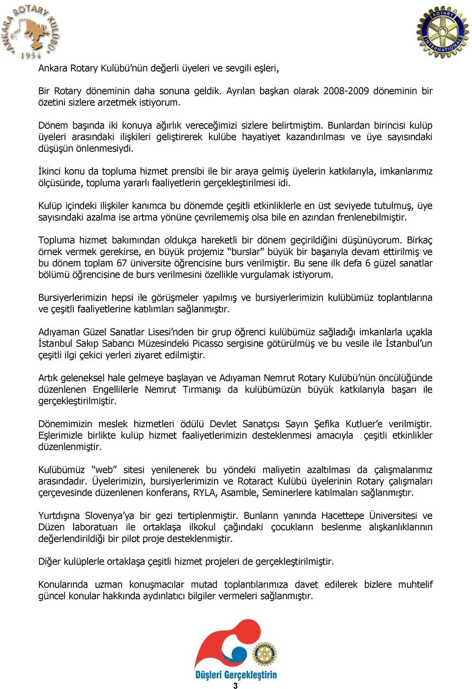 Bunlardan birincisi kulüp üyeleri arasındaki ilişkileri geliştirerek kulübe hayatiyet kazandırılması ve üye sayısındaki düşüşün önlenmesiydi.