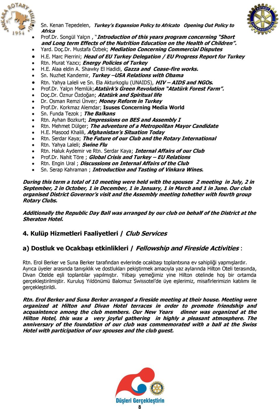 Mustafa Özbek; Mediation Concerning Commercial Disputes H.E. Marc Pierrini; Head of EU Turkey Delegation / EU Progress Report for Turkey Rtn. Murat Yazıcı; Energy Policies of Turkey H.E. Alaa eldin A.