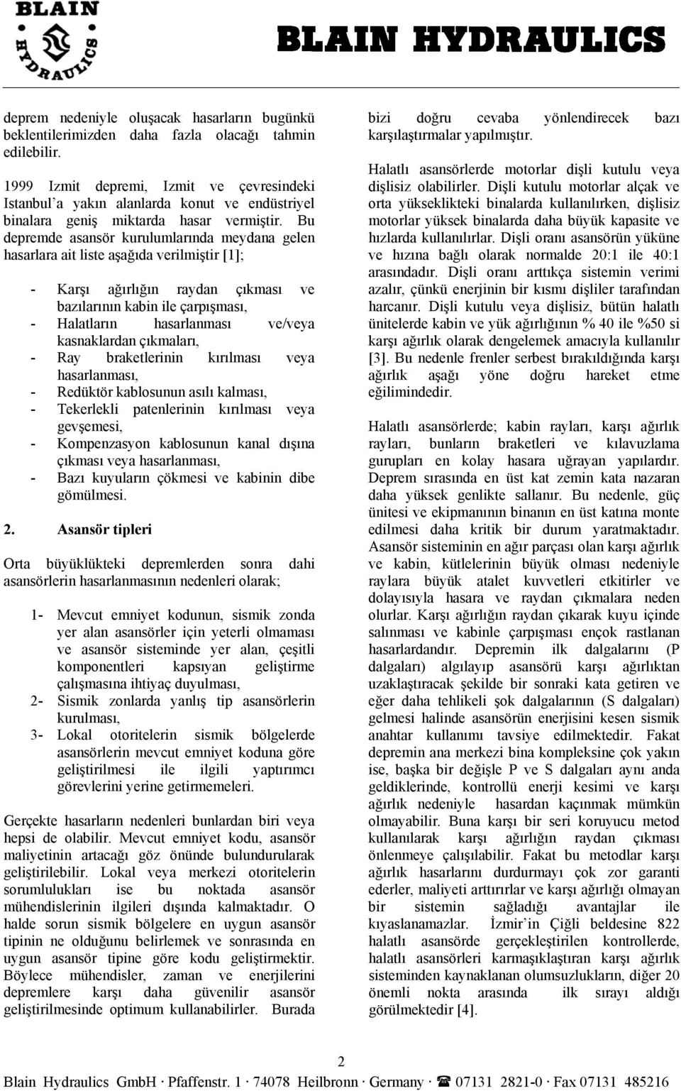 Bu depremde asansör kurulumlarında meydana gelen hasarlara ait liste aşağıda verilmiştir [1]; - Karşı ağırlığın raydan çıkması ve bazılarının kabin ile çarpışması, - Halatların hasarlanması ve/veya