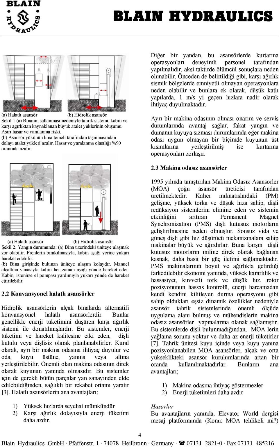 duyulmaktadır. (a) Halatlı asansör (b) Hidrolik asansör Şekil 1 (a) Binanın sallanması nedeniyle tahrik sistemi, kabin ve karşı ağırlıktan kaynaklanan büyük atalet yüklerinin oluşumu.