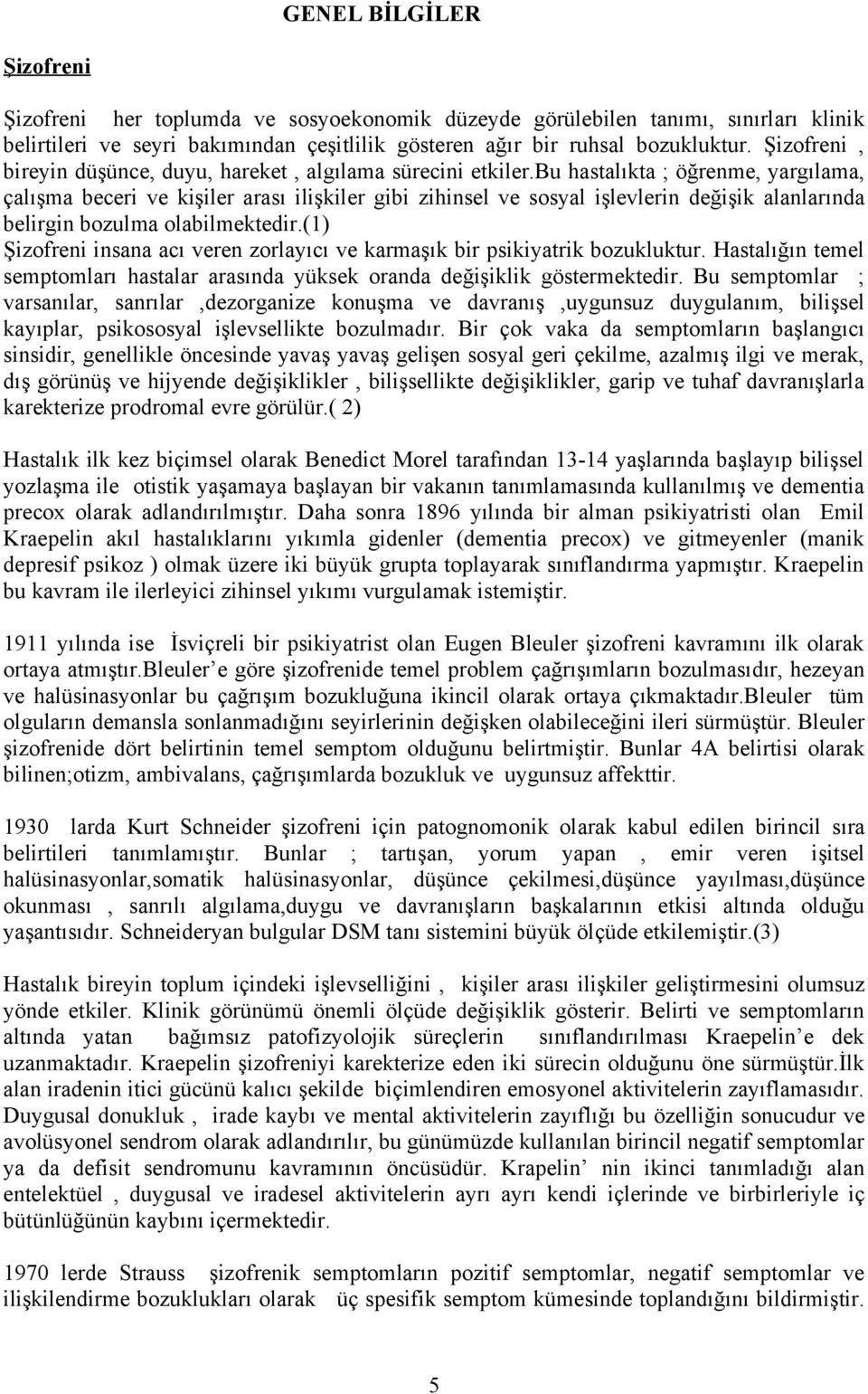 bu hastalıkta ; öğrenme, yargılama, çalışma beceri ve kişiler arası ilişkiler gibi zihinsel ve sosyal işlevlerin değişik alanlarında belirgin bozulma olabilmektedir.