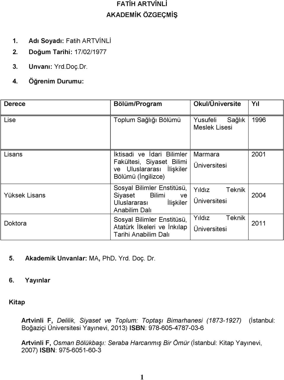 İlişkiler Bölümü (İngilizce) Marmara Üniversitesi 2001 Yüksek Lisans Doktora Sosyal Bilimler Enstitüsü, Siyaset Bilimi ve Uluslararası İlişkiler Anabilim Dalı Sosyal Bilimler Enstitüsü, Atatürk