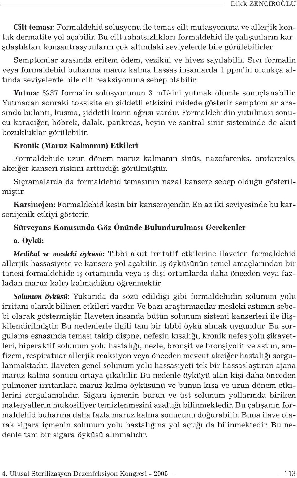 Sıvı formalin veya formaldehid buharına maruz kalma hassas insanlarda 1 ppm in oldukça altında seviyelerde bile cilt reaksiyonuna sebep olabilir.