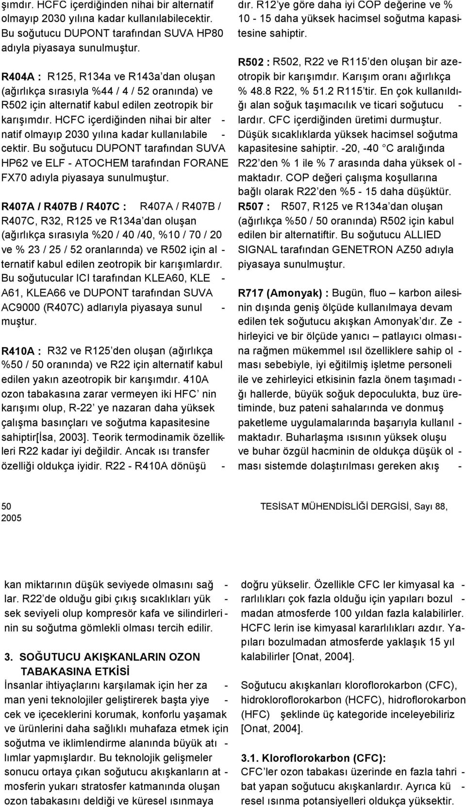 HCFC içerdiğinden nihai bir alter - natif olmayıp 2030 yılına kadar kullanılabile - cektir. Bu soğutucu DUPONT tarafından SUVA HP62 ve ELF - ATOCHEM tarafından FORANE FX70 adıyla piyasaya sunulmuştur.