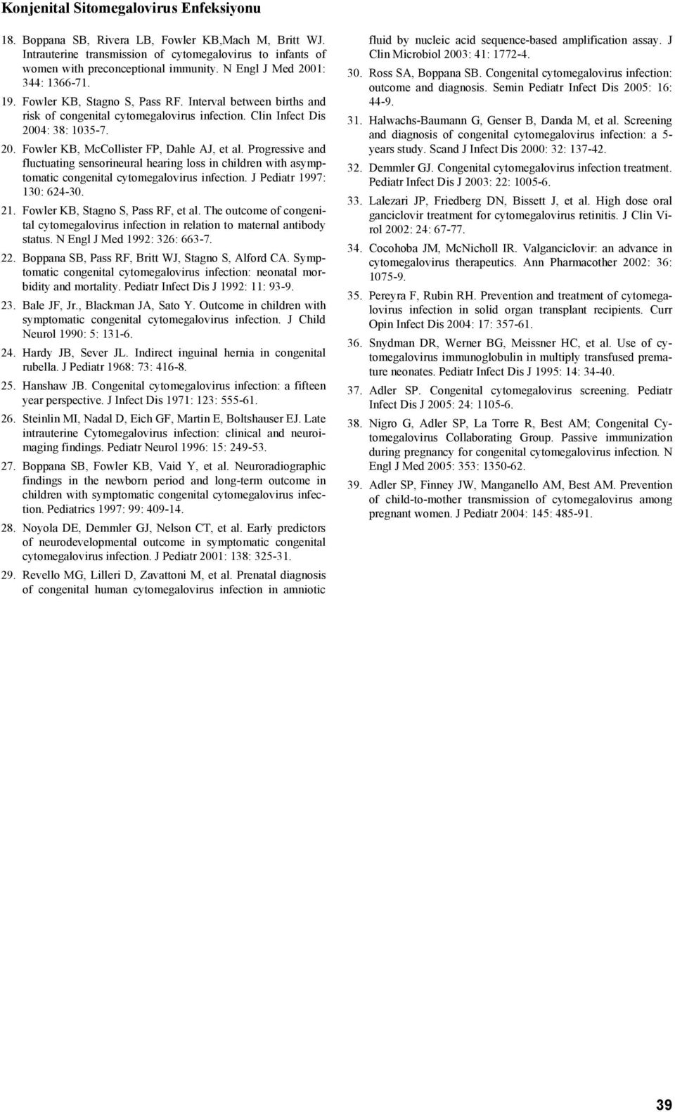 Progressive and fluctuating sensorineural hearing loss in children with asymptomatic congenital cytomegalovirus infection. J Pediatr 1997: 130: 624-30. 21. Fowler KB, Stagno S, Pass RF, et al.