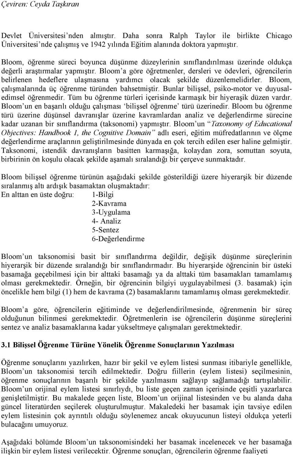 Bloom a göre öğretmenler, dersleri ve ödevleri, öğrencilerin belirlenen hedeflere ulaşmasına yardımcı olacak şekilde düzenlemelidirler. Bloom, çalışmalarında üç öğrenme türünden bahsetmiştir.