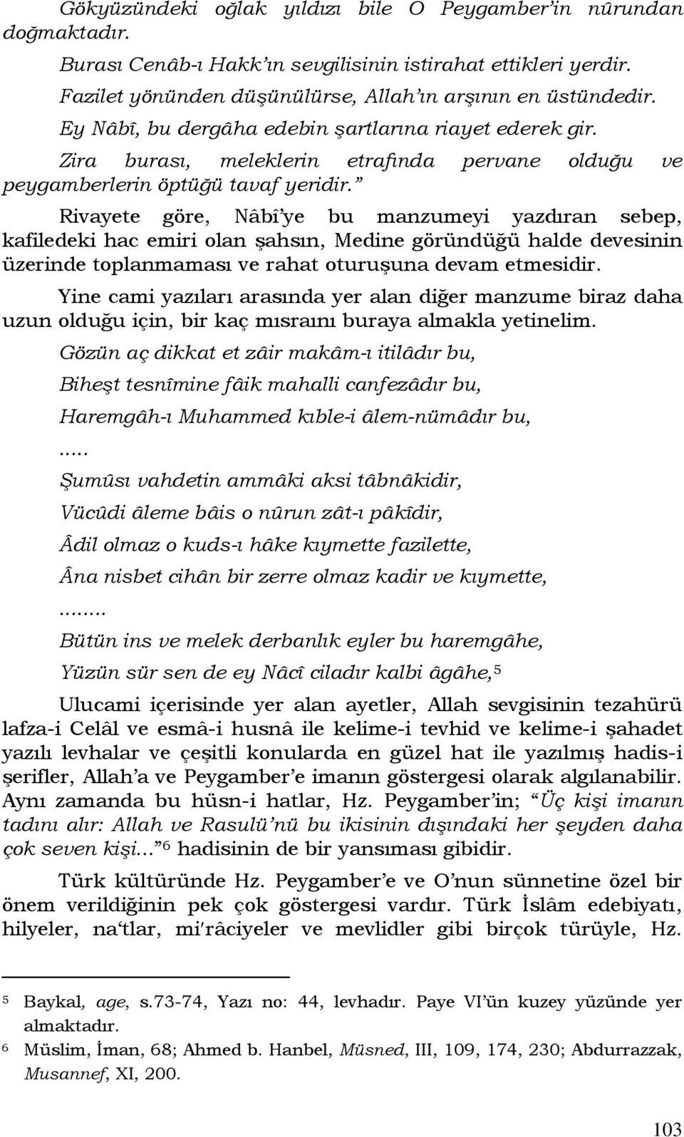 Rivayete göre, Nâbî ye bu manzumeyi yazdıran sebep, kafiledeki hac emiri olan şahsın, Medine göründüğü halde devesinin üzerinde toplanmaması ve rahat oturuşuna devam etmesidir.