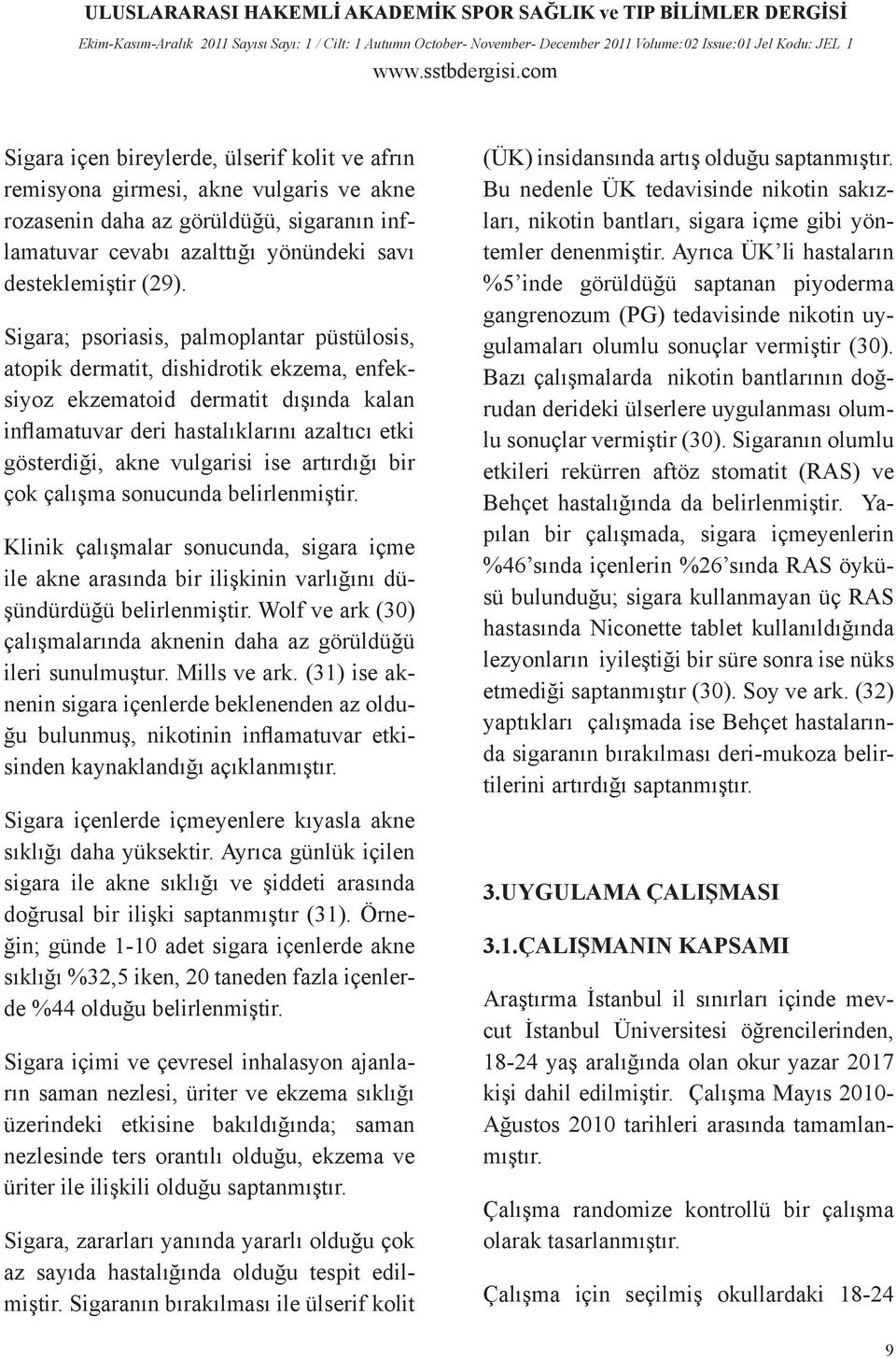 ise artırdığı bir çok çalışma sonucunda belirlenmiştir. Klinik çalışmalar sonucunda, sigara içme ile akne arasında bir ilişkinin varlığını düşündürdüğü belirlenmiştir.