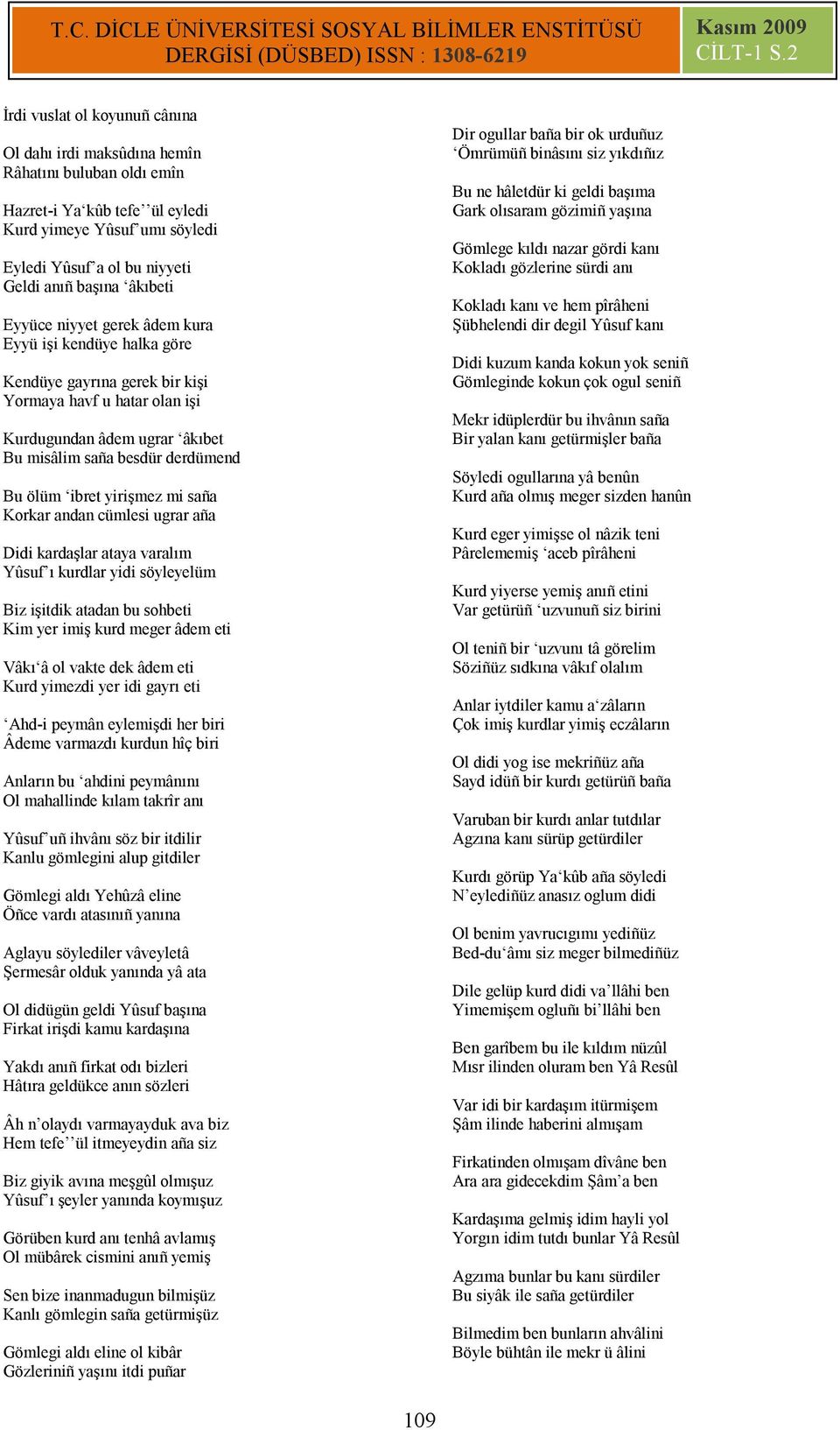 ibret yirişmez mi saña Korkar andan cümlesi ugrar aña Didi kardaşlar ataya varalım Yûsuf ı kurdlar yidi söyleyelüm Biz işitdik atadan bu sohbeti Kim yer imiş kurd meger âdem eti Vâkı â ol vakte dek