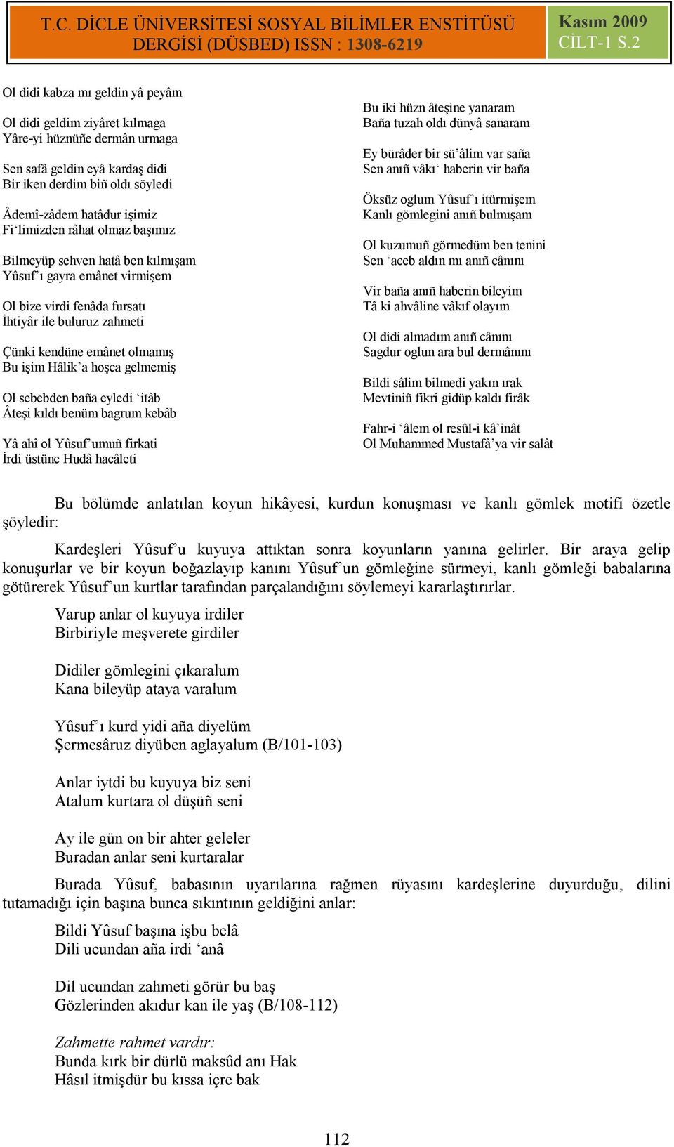 gelmemiş Ol sebebden baña eyledi itâb Âteşi kıldı benüm bagrum kebâb Yâ ahî ol Yûsuf umuñ firkati İrdi üstüne Hudâ hacâleti Bu iki hüzn âteşine yanaram Baña tuzah oldı dünyâ sanaram Ey bürâder bir sü