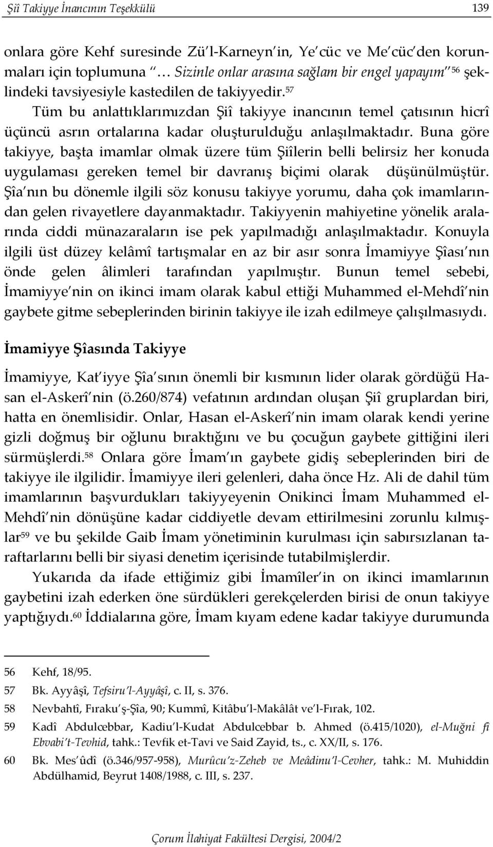 Buna göre takiyye, başta imamlar olmak üzere tüm Şiîlerin belli belirsiz her konuda uygulaması gereken temel bir davranış biçimi olarak düşünülmüştür.