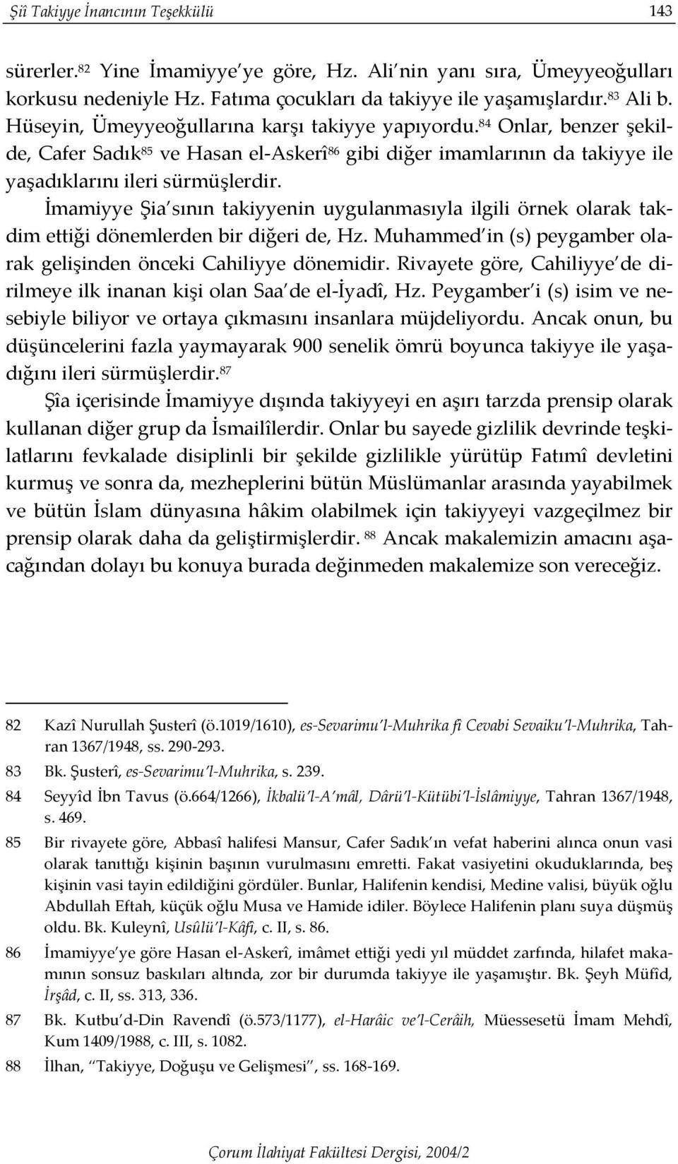 İmamiyye Şia sının takiyyenin uygulanmasıyla ilgili örnek olarak takdim ettiği dönemlerden bir diğeri de, Hz. Muhammed in (s) peygamber olarak gelişinden önceki Cahiliyye dönemidir.